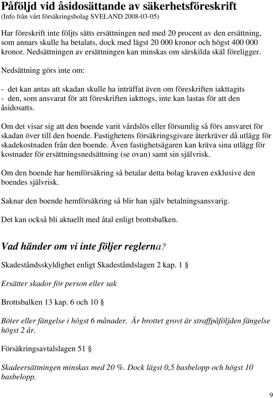 Nedsättning görs inte om: - det kan antas att skadan skulle ha inträffat även om föreskriften iakttagits - den, som ansvarat för att föreskriften iakttogs, inte kan lastas för att den åsidosatts.