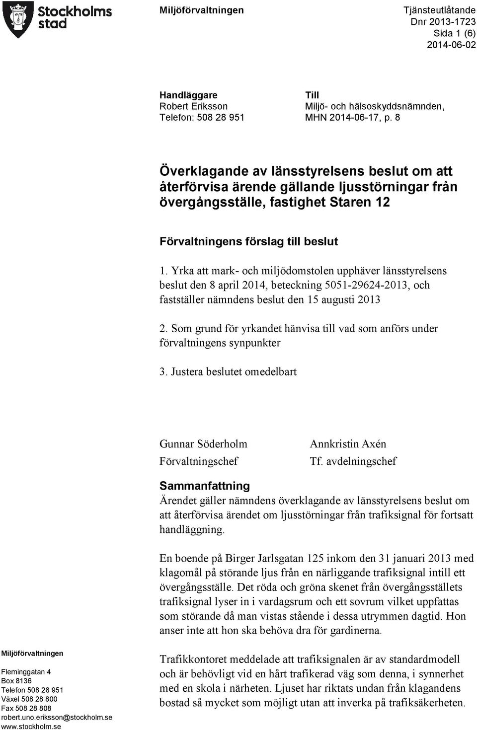 Yrka att mark- och miljödomstolen upphäver länsstyrelsens beslut den 8 april 2014, beteckning 5051-29624-2013, och fastställer nämndens beslut den 15 augusti 2013 2.