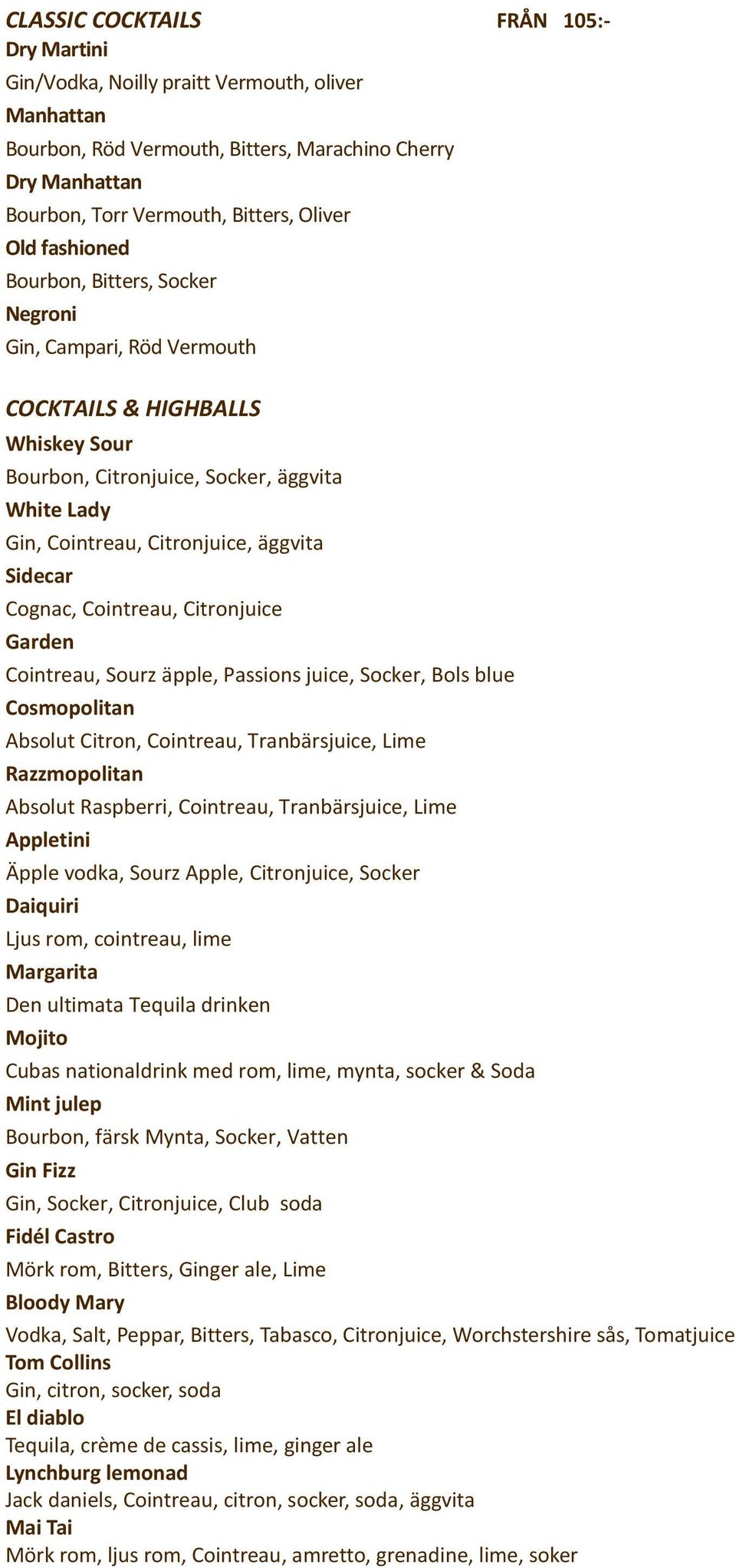 Cognac, Cointreau, Citronjuice Garden Cointreau, Sourz äpple, Passions juice, Socker, Bols blue Cosmopolitan Absolut Citron, Cointreau, Tranbärsjuice, Lime Razzmopolitan Absolut Raspberri, Cointreau,