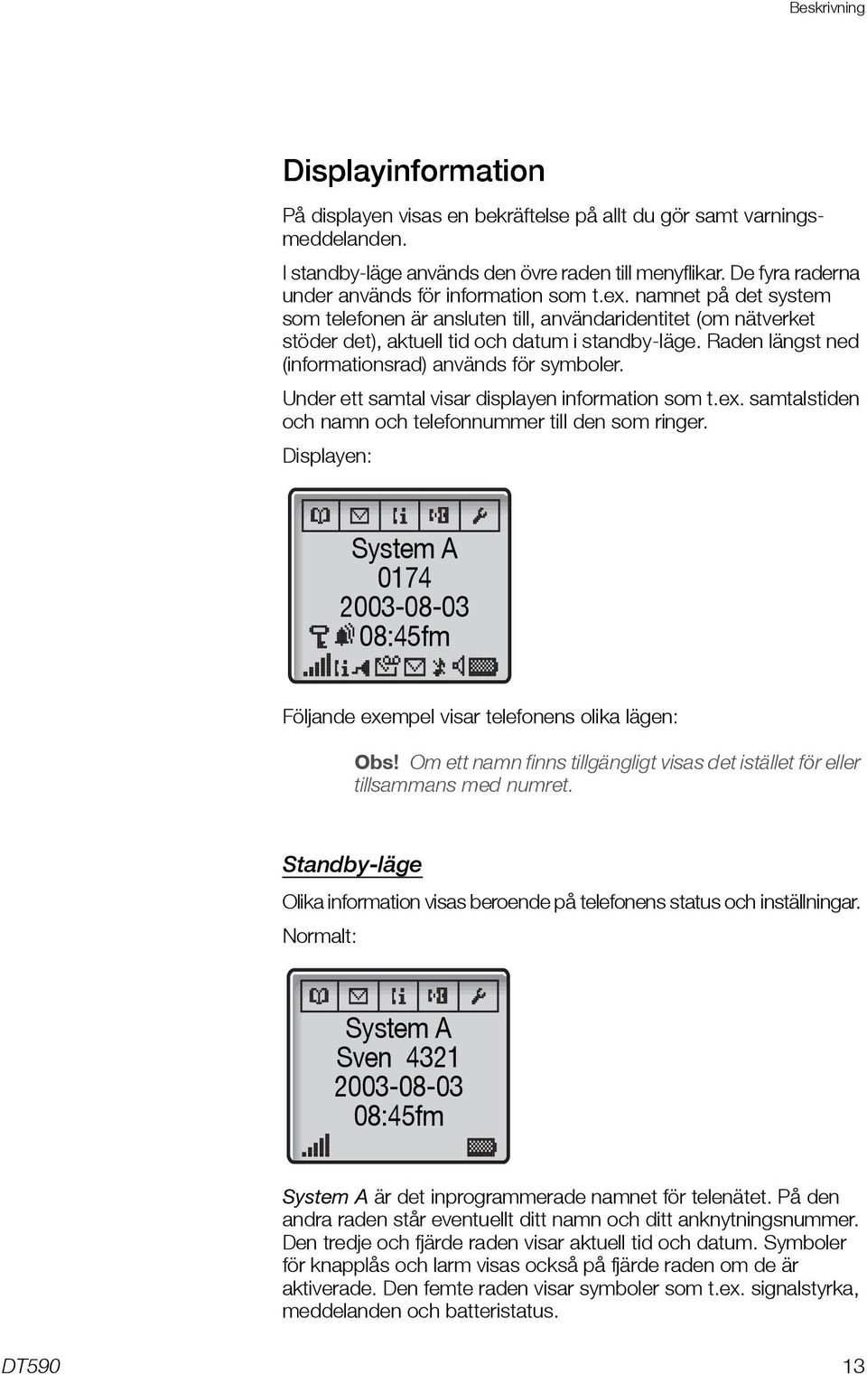 Raden längst ned (informationsrad) används för symboler. Under ett samtal visar displayen information som t.ex. samtalstiden och namn och telefonnummer till den som ringer.