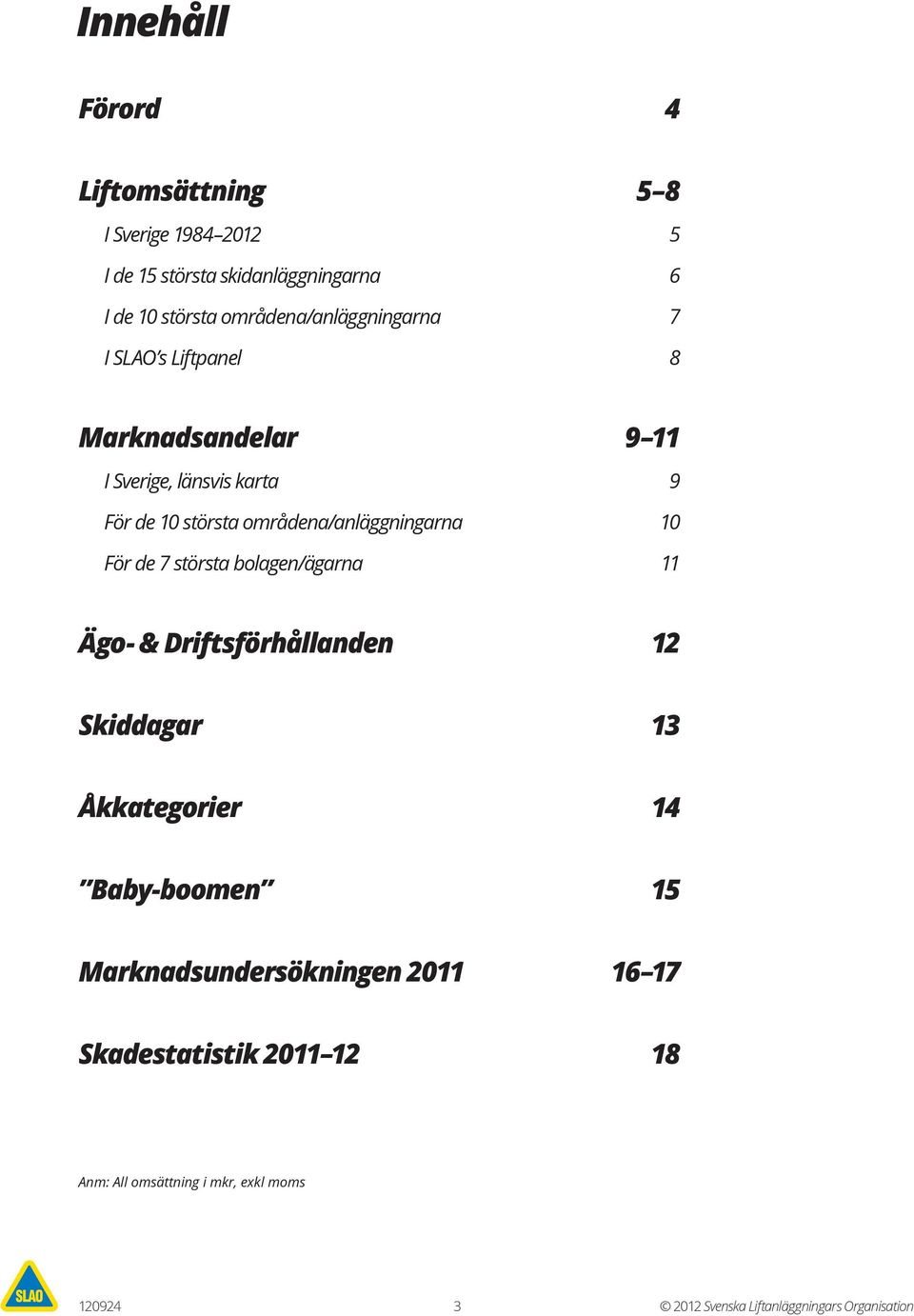 områdena/anläggningarna 10 För de 7 största bolagen/ägarna 11 Ägo- & Driftsförhållanden 12 Skiddagar 13 Åkkategorier 14