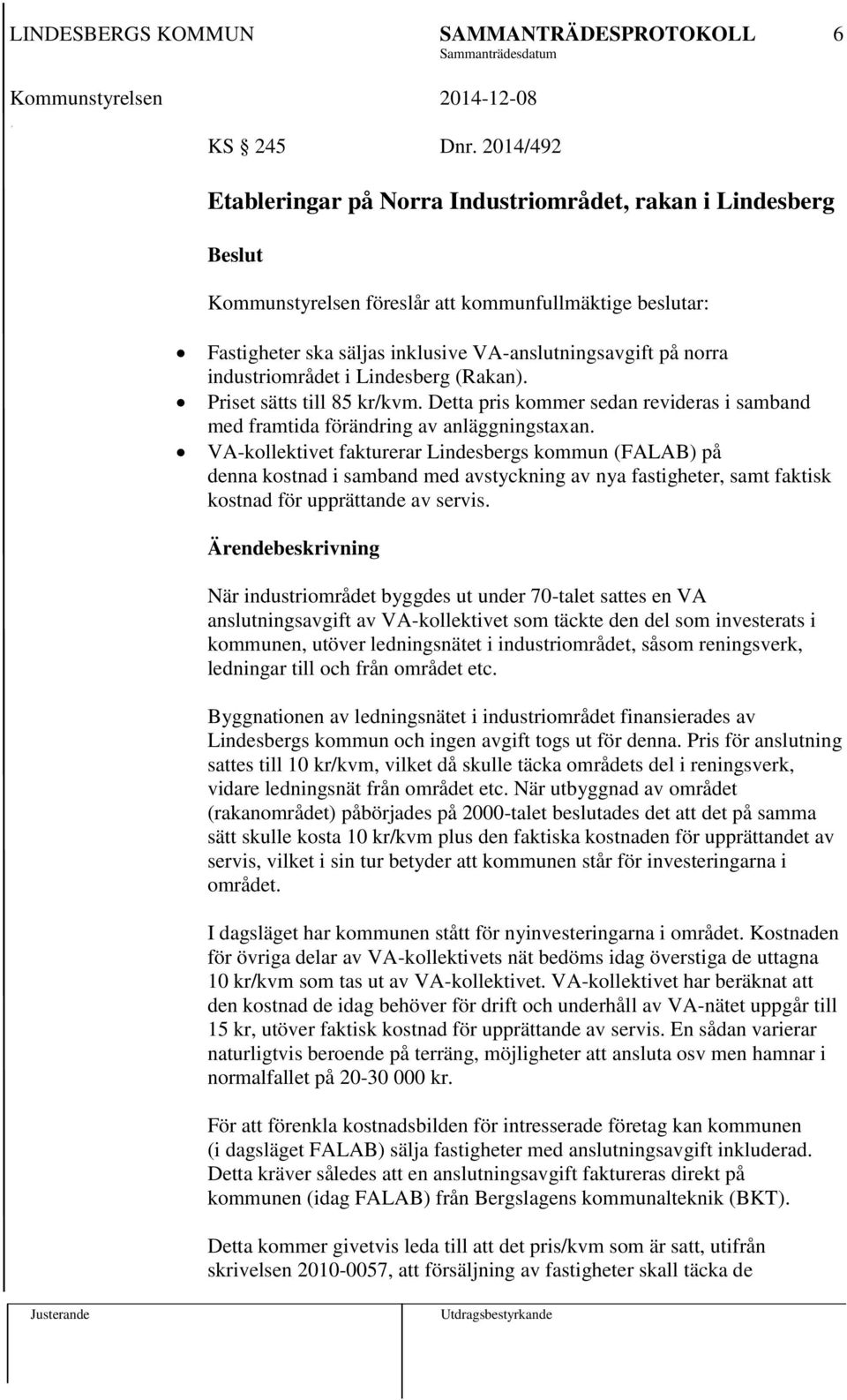 industriområdet i Lindesberg (Rakan). Priset sätts till 85 kr/kvm. Detta pris kommer sedan revideras i samband med framtida förändring av anläggningstaxan.