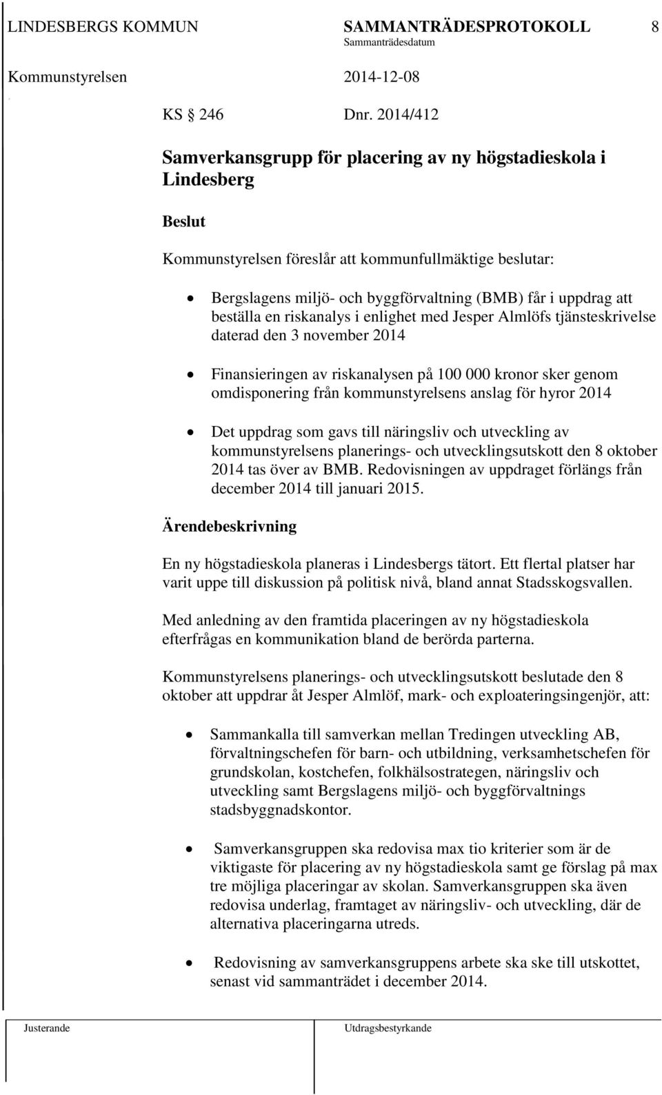 beställa en riskanalys i enlighet med Jesper Almlöfs tjänsteskrivelse daterad den 3 november 2014 Finansieringen av riskanalysen på 100 000 kronor sker genom omdisponering från kommunstyrelsens