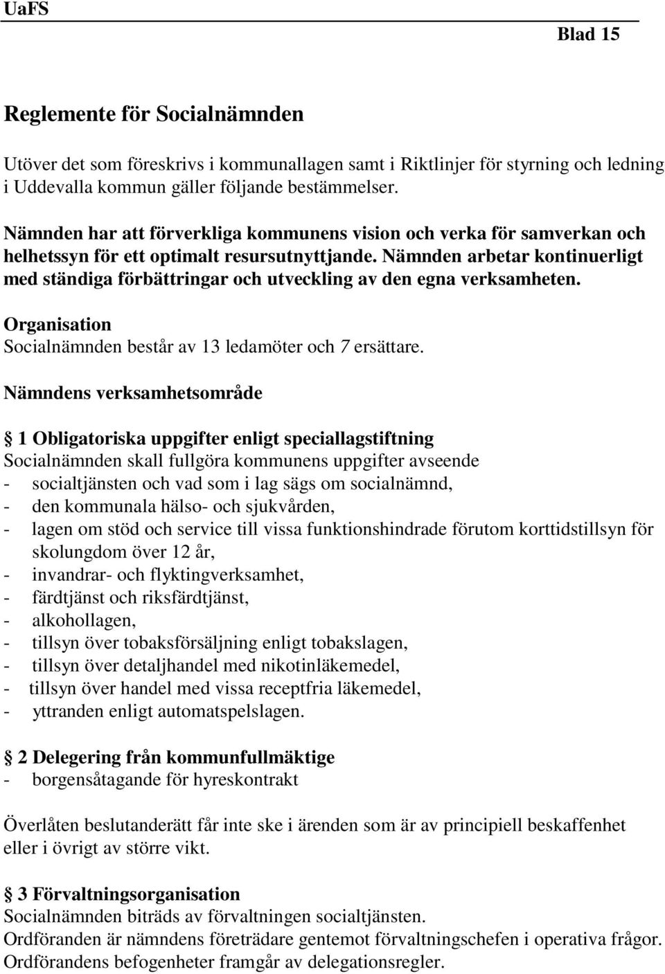 Nämnden arbetar kontinuerligt med ständiga förbättringar och utveckling av den egna verksamheten. Organisation Socialnämnden består av 13 ledamöter och 7 ersättare.