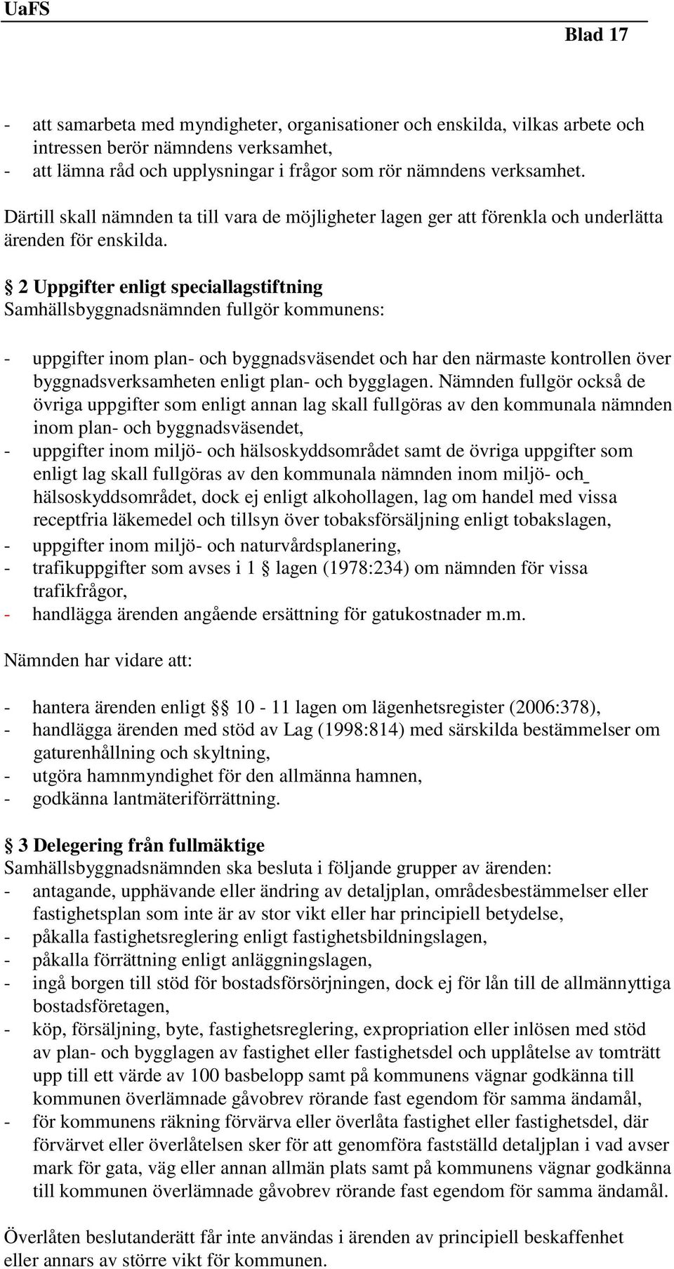 2 Uppgifter enligt speciallagstiftning Samhällsbyggnadsnämnden fullgör kommunens: - uppgifter inom plan- och byggnadsväsendet och har den närmaste kontrollen över byggnadsverksamheten enligt plan-