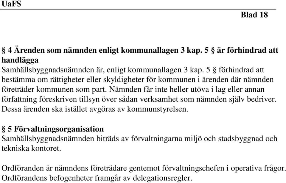 Nämnden får inte heller utöva i lag eller annan författning föreskriven tillsyn över sådan verksamhet som nämnden själv bedriver.