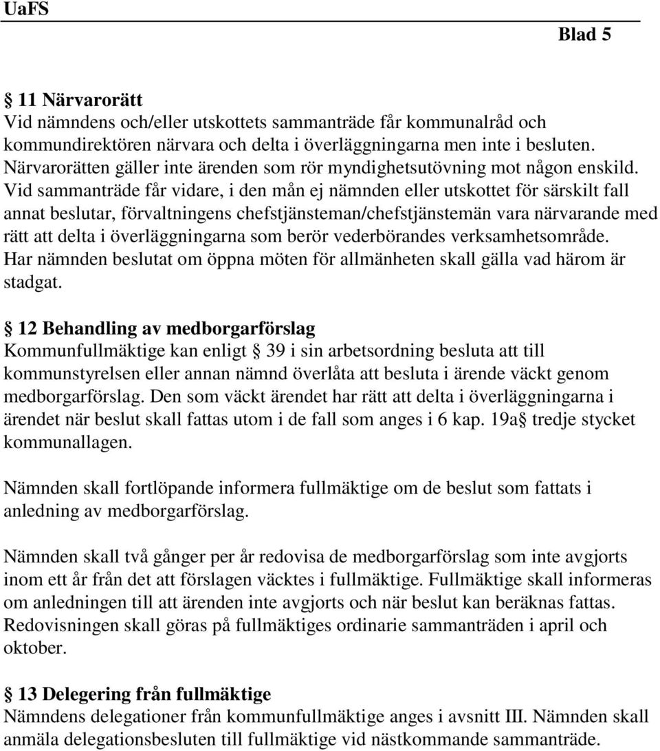 Vid sammanträde får vidare, i den mån ej nämnden eller utskottet för särskilt fall annat beslutar, förvaltningens chefstjänsteman/chefstjänstemän vara närvarande med rätt att delta i överläggningarna