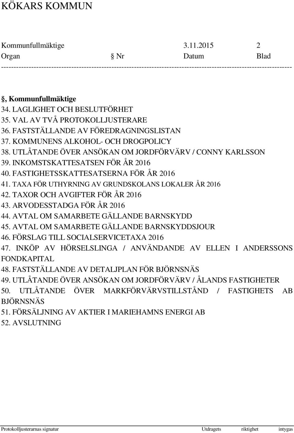 VAL AV TVÅ PROTOKOLLJUSTERARE 36. FASTSTÄLLANDE AV FÖREDRAGNINGSLISTAN 37. KOMMUNENS ALKOHOL- OCH DROGPOLICY 38. UTLÅTANDE ÖVER ANSÖKAN OM JORDFÖRVÄRV / CONNY KARLSSON 39.