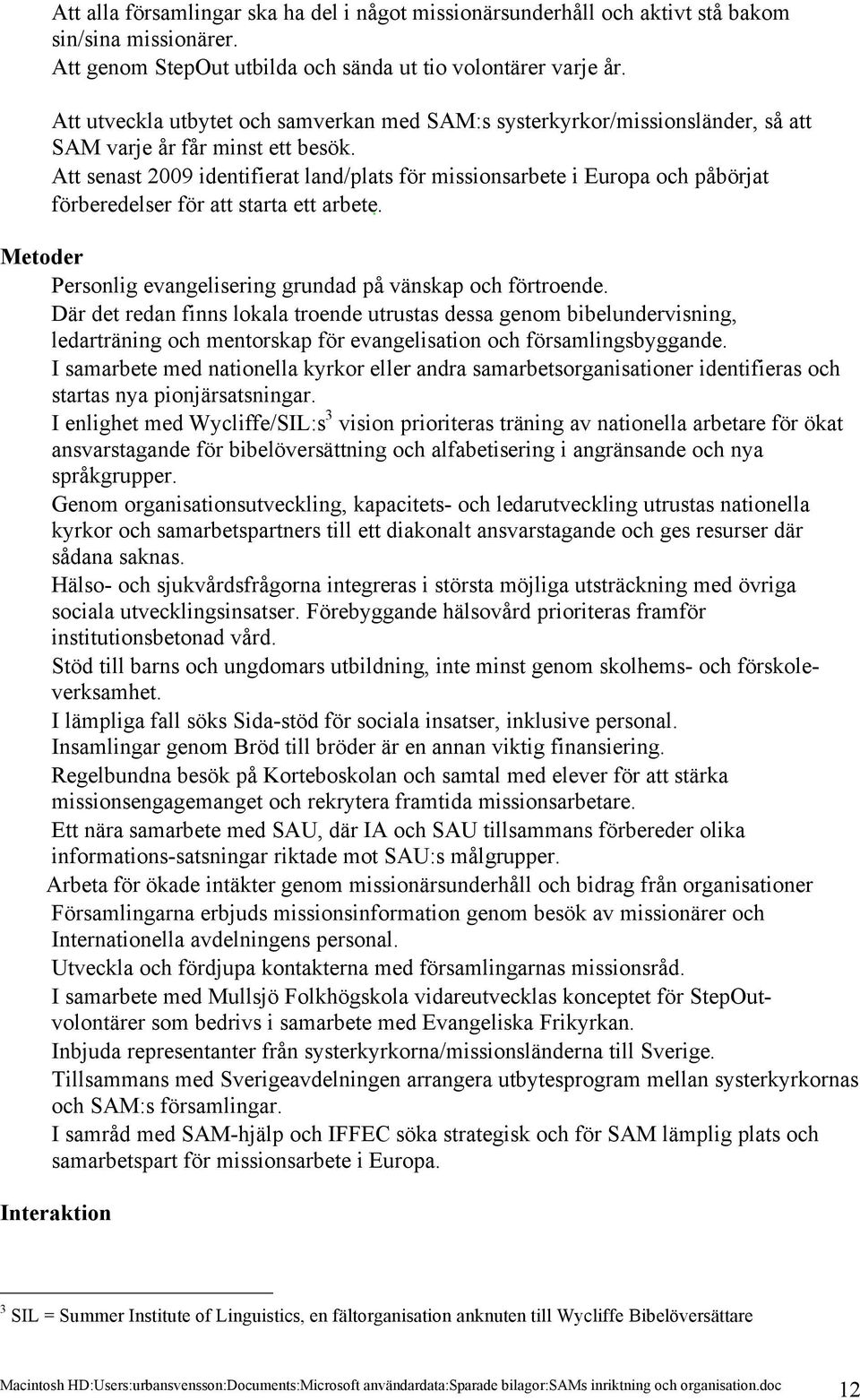 Att senast 2009 identifierat land/plats för missionsarbete i Europa och påbörjat förberedelser för att starta ett arbete. Metoder Personlig evangelisering grundad på vänskap och förtroende.