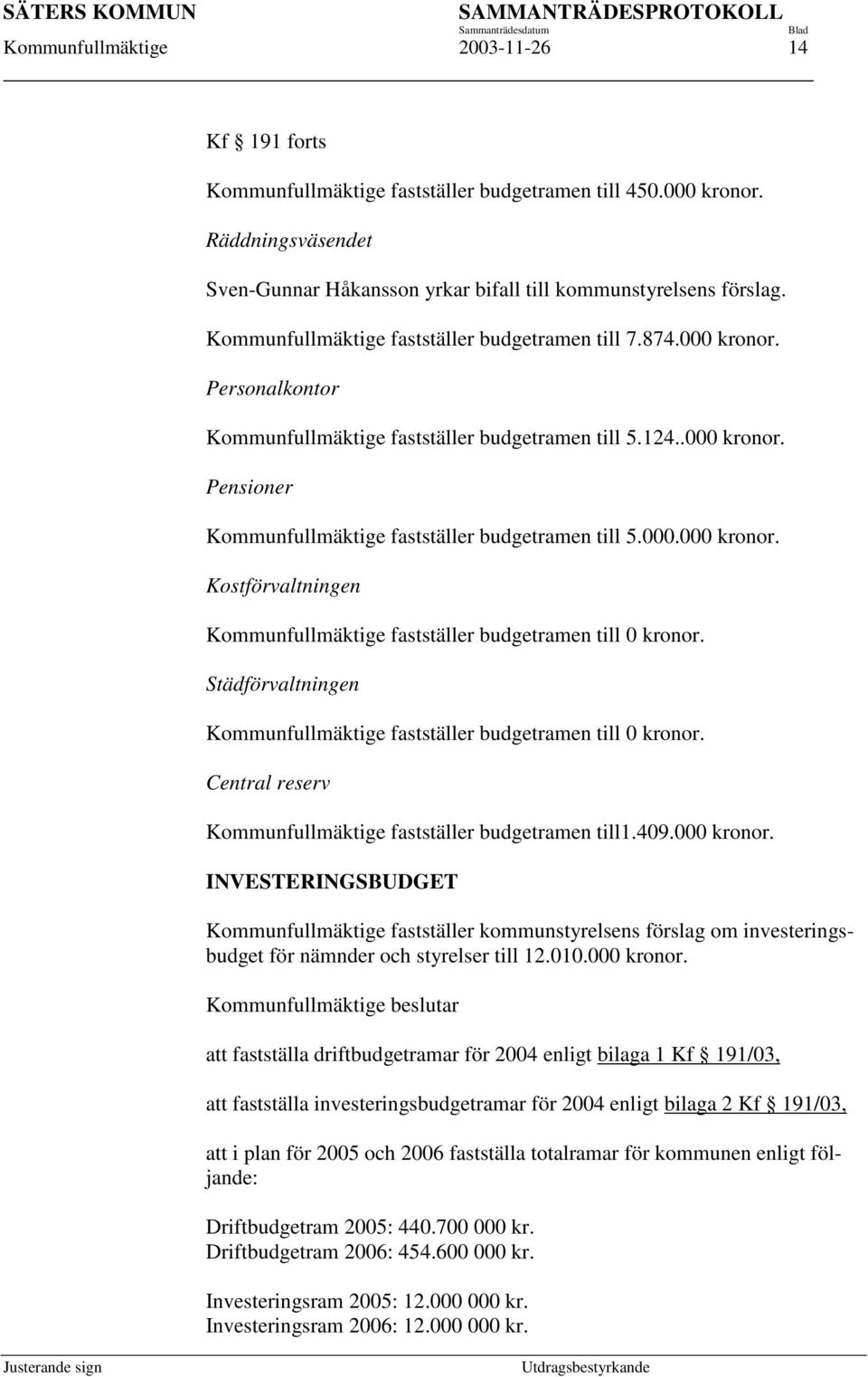 000.000 kronor. Kostförvaltningen Kommunfullmäktige fastställer budgetramen till 0 kronor. Städförvaltningen Kommunfullmäktige fastställer budgetramen till 0 kronor.