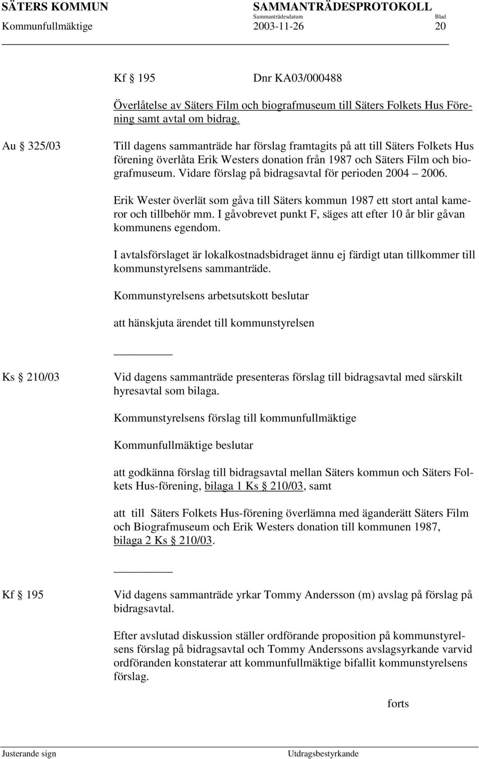 Vidare förslag på bidragsavtal för perioden 2004 2006. Erik Wester överlät som gåva till Säters kommun 1987 ett stort antal kameror och tillbehör mm.