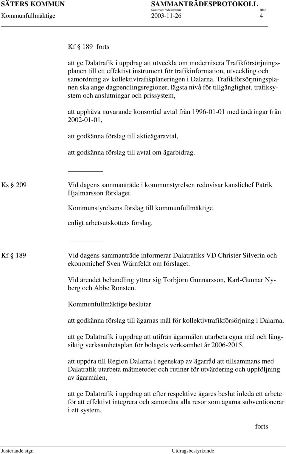 Trafikförsörjningsplanen ska ange dagpendlingsregioner, lägsta nivå för tillgänglighet, trafiksystem och anslutningar och prissystem, att upphäva nuvarande konsortial avtal från 1996-01-01 med