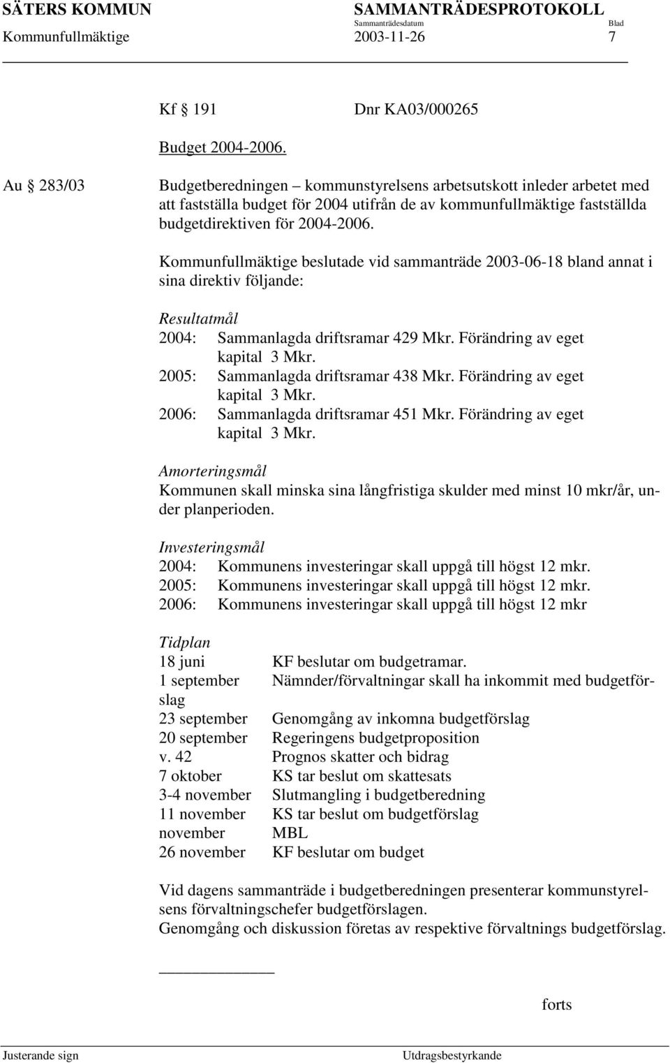 Kommunfullmäktige beslutade vid sammanträde 2003-06-18 bland annat i sina direktiv följande: Resultatmål 2004: Sammanlagda driftsramar 429 Mkr. Förändring av eget kapital 3 Mkr.