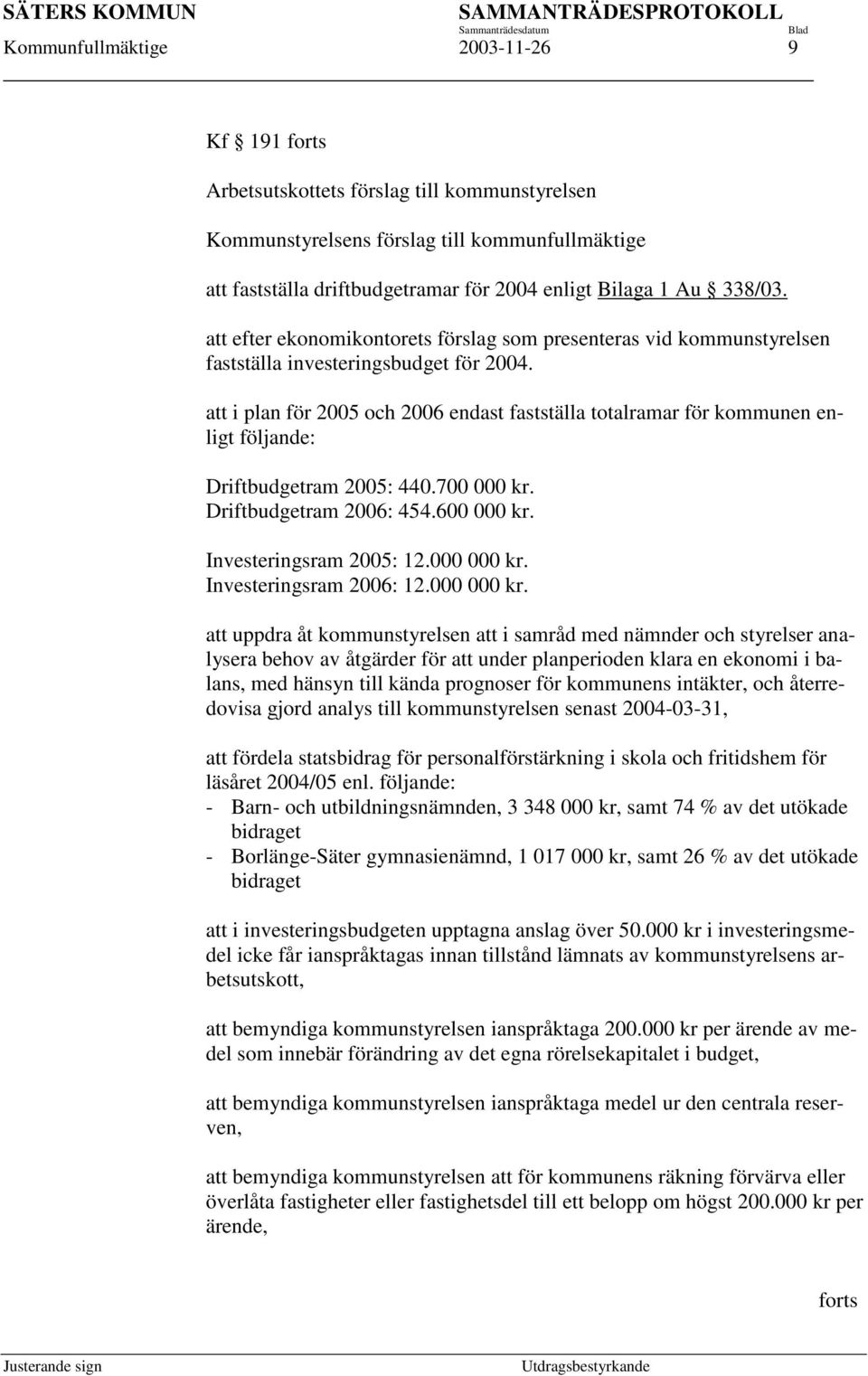 att i plan för 2005 och 2006 endast fastställa totalramar för kommunen enligt följande: Driftbudgetram 2005: 440.700 000 kr. Driftbudgetram 2006: 454.600 000 kr. Investeringsram 2005: 12.000 000 kr.