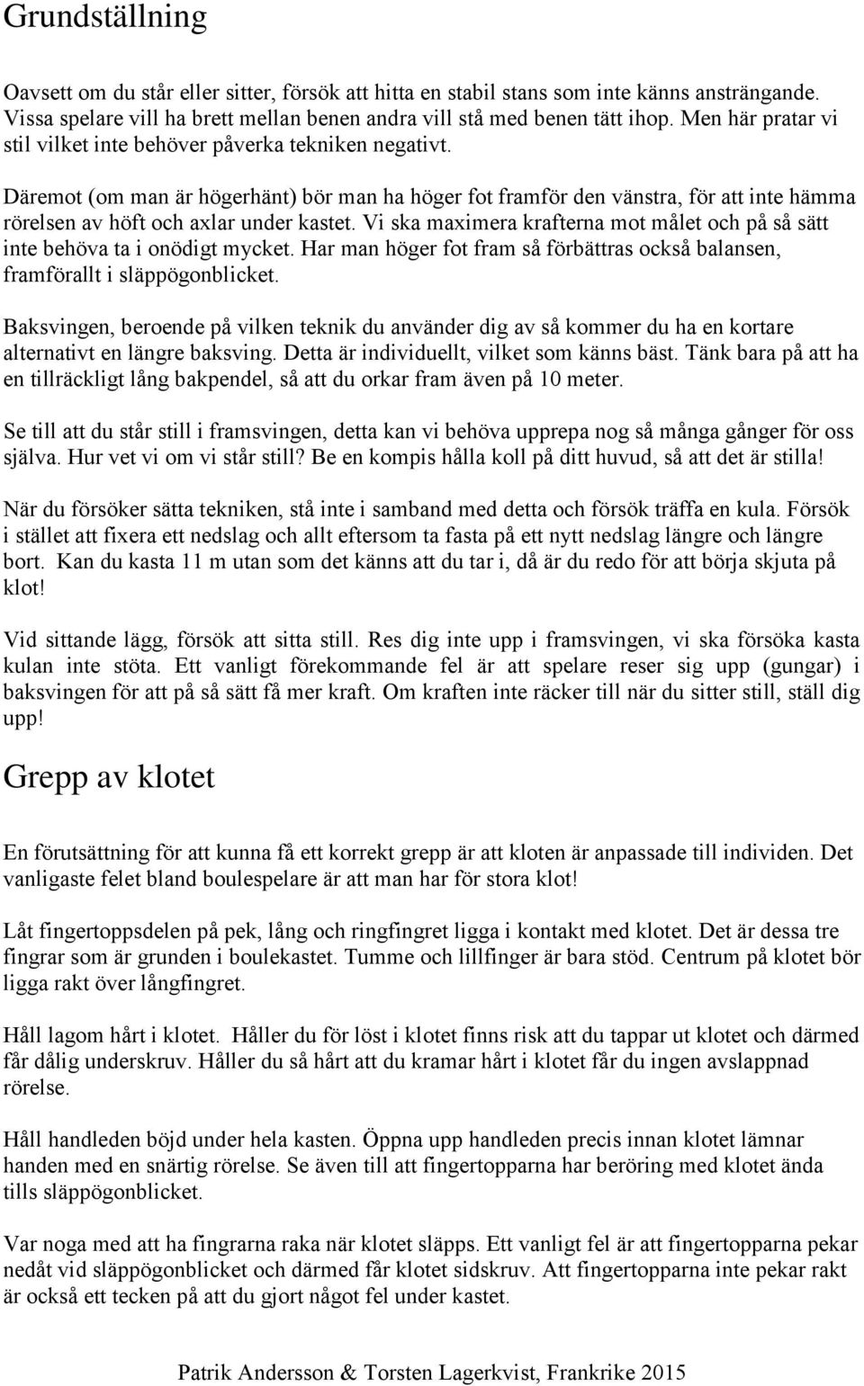 Däremot (om man är högerhänt) bör man ha höger fot framför den vänstra, för att inte hämma rörelsen av höft och axlar under kastet.