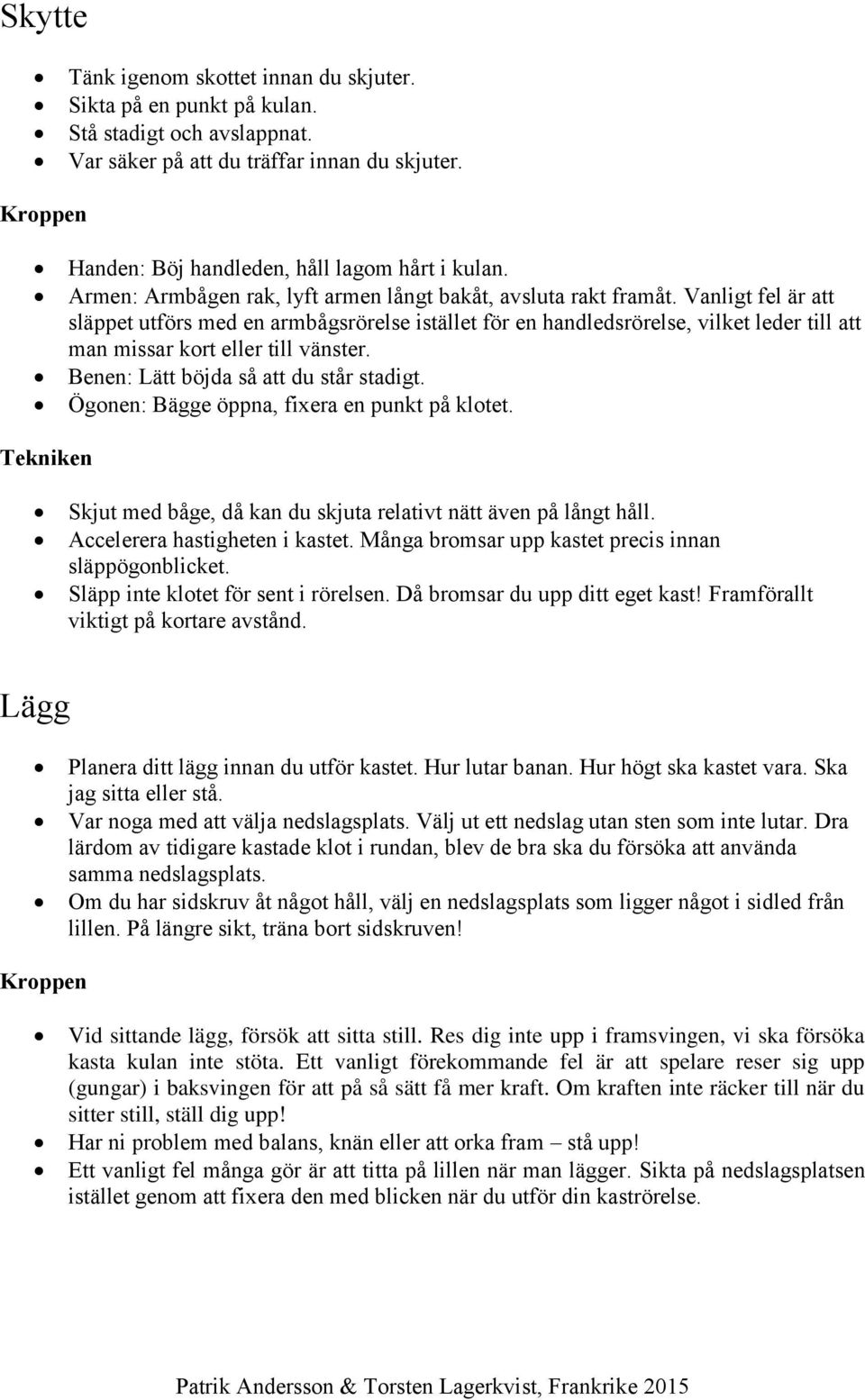 Vanligt fel är att släppet utförs med en armbågsrörelse istället för en handledsrörelse, vilket leder till att man missar kort eller till vänster. Benen: Lätt böjda så att du står stadigt.