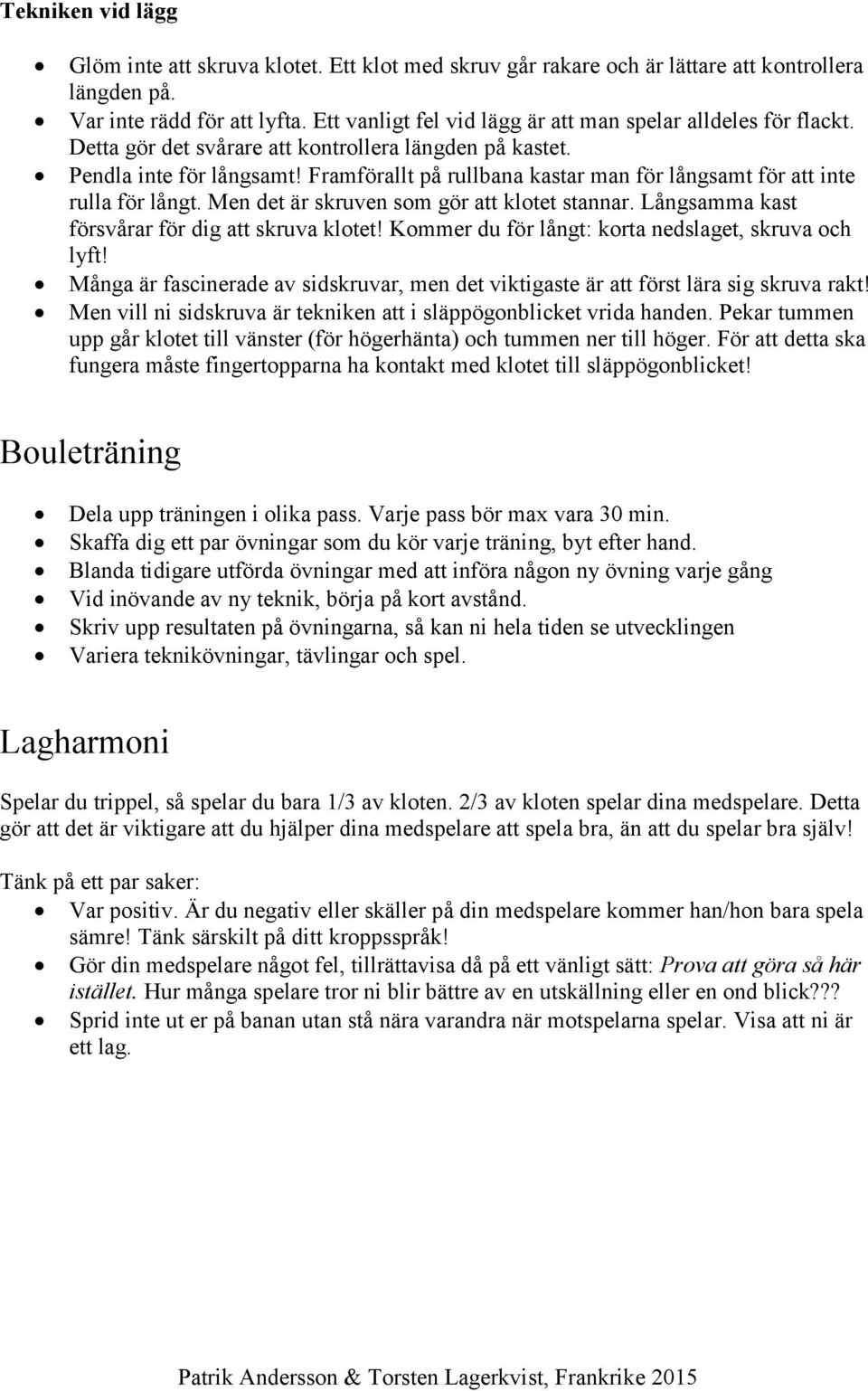 Framförallt på rullbana kastar man för långsamt för att inte rulla för långt. Men det är skruven som gör att klotet stannar. Långsamma kast försvårar för dig att skruva klotet!