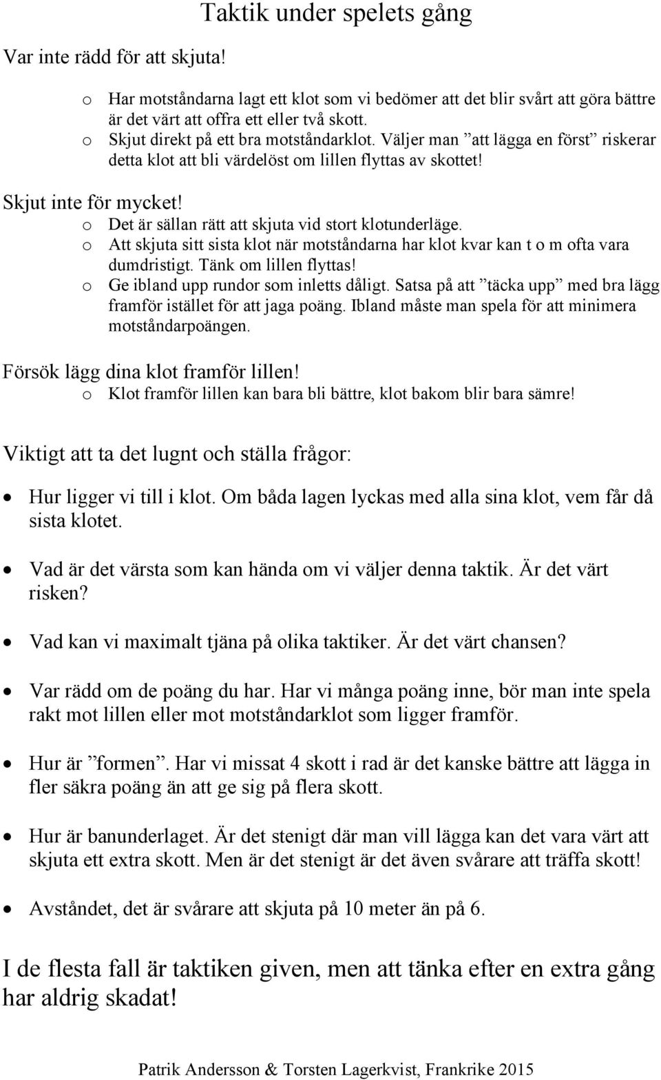 o Det är sällan rätt att skjuta vid stort klotunderläge. o Att skjuta sitt sista klot när motståndarna har klot kvar kan t o m ofta vara dumdristigt. Tänk om lillen flyttas!