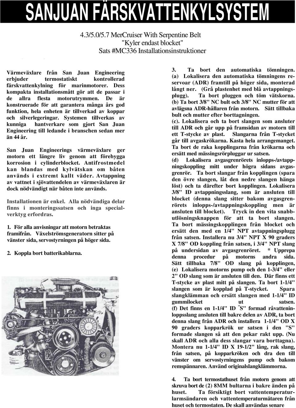 Installationsinstruktioner the engine. Replace bolt and nut after removal. Värmeväxlare från San Juan Engineering erbjuder termostatiskt kontrollerad färskvattenkylning för marinmotorer.