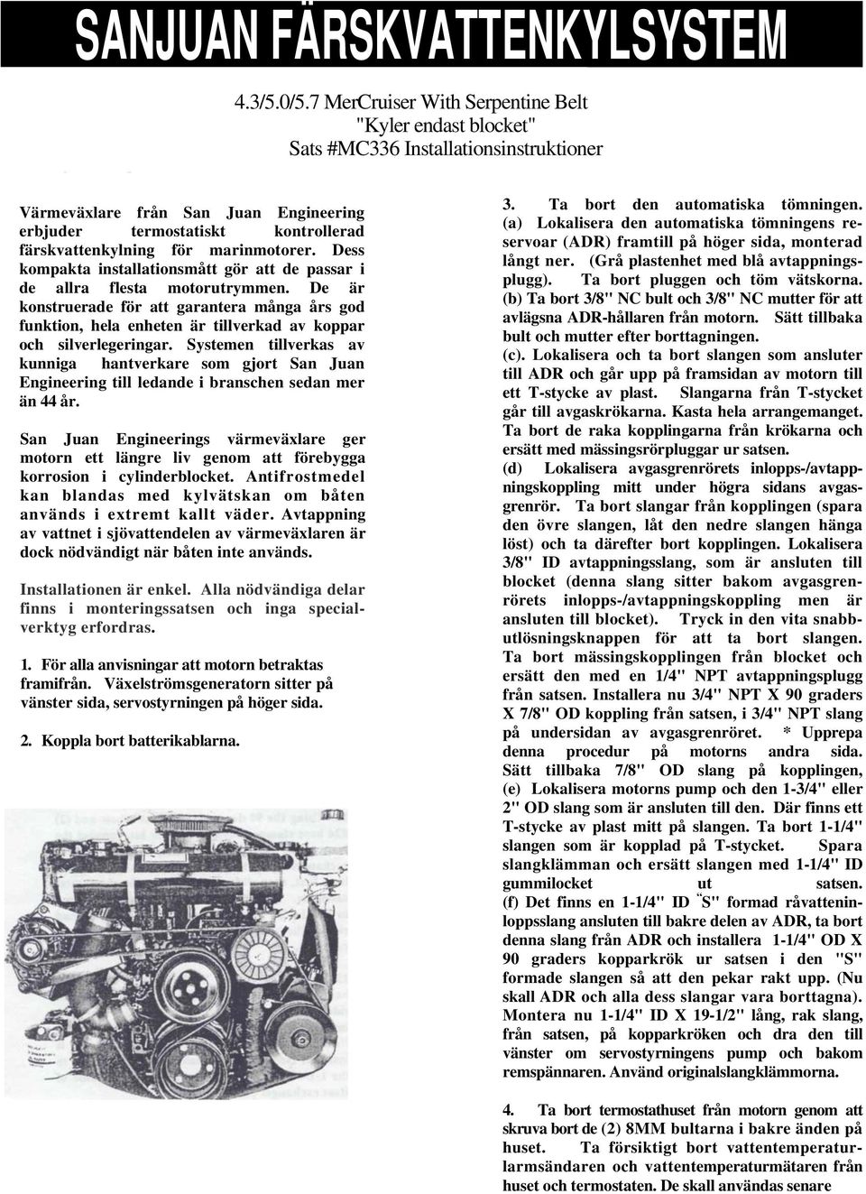 Installationsinstruktioner the engine. Replace bolt and nut after removal. Värmeväxlare från San Juan Engineering erbjuder termostatiskt kontrollerad färskvattenkylning för marinmotorer.