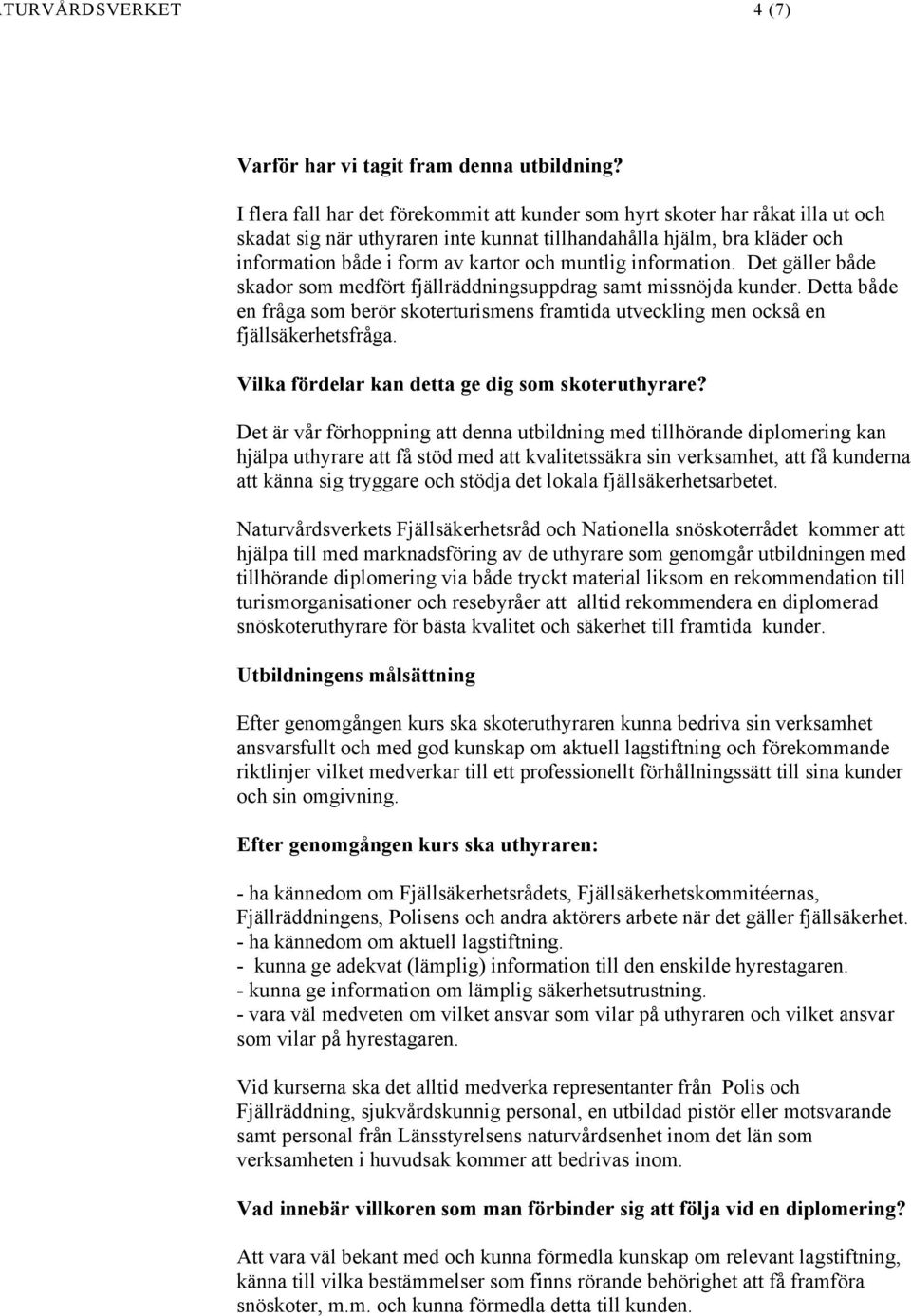 muntlig information. Det gäller både skador som medfört fjällräddningsuppdrag samt missnöjda kunder. Detta både en fråga som berör skoterturismens framtida utveckling men också en fjällsäkerhetsfråga.
