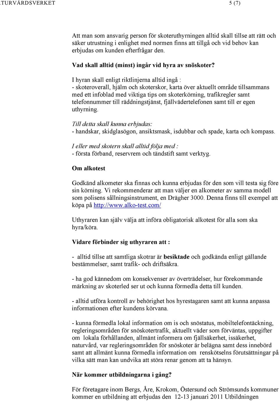 I hyran skall enligt riktlinjerna alltid ingå : - skoteroverall, hjälm och skoterskor, karta över aktuellt område tillsammans med ett infoblad med viktiga tips om skoterkörning, trafikregler samt