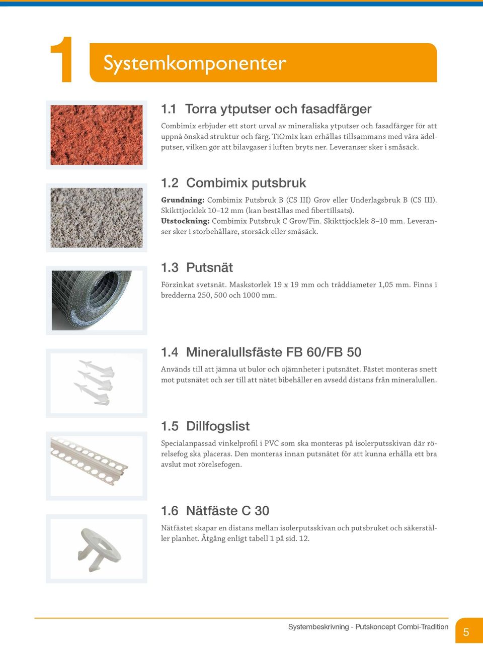 2 Combimix putsbruk Grundning: Combimix Putsbruk B (CS III) Grov eller Underlagsbruk B (CS III). Skikttjocklek 10 12 mm (kan beställas med fibertillsats). Utstockning: Combimix Putsbruk C Grov/Fin.