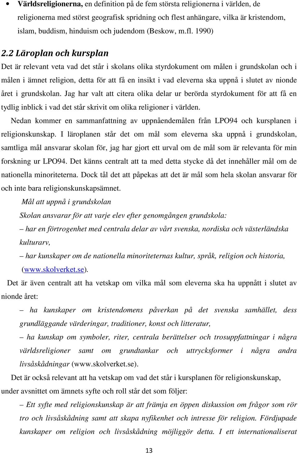 2 Läroplan och kursplan Det är relevant veta vad det står i skolans olika styrdokument om målen i grundskolan och i målen i ämnet religion, detta för att få en insikt i vad eleverna ska uppnå i