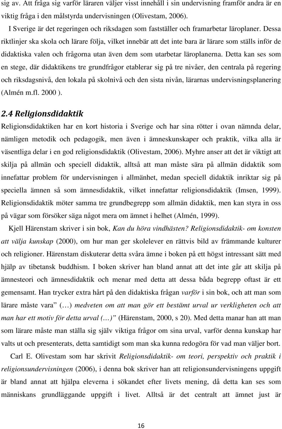 Dessa riktlinjer ska skola och lärare följa, vilket innebär att det inte bara är lärare som ställs inför de didaktiska valen och frågorna utan även dem som utarbetar läroplanerna.