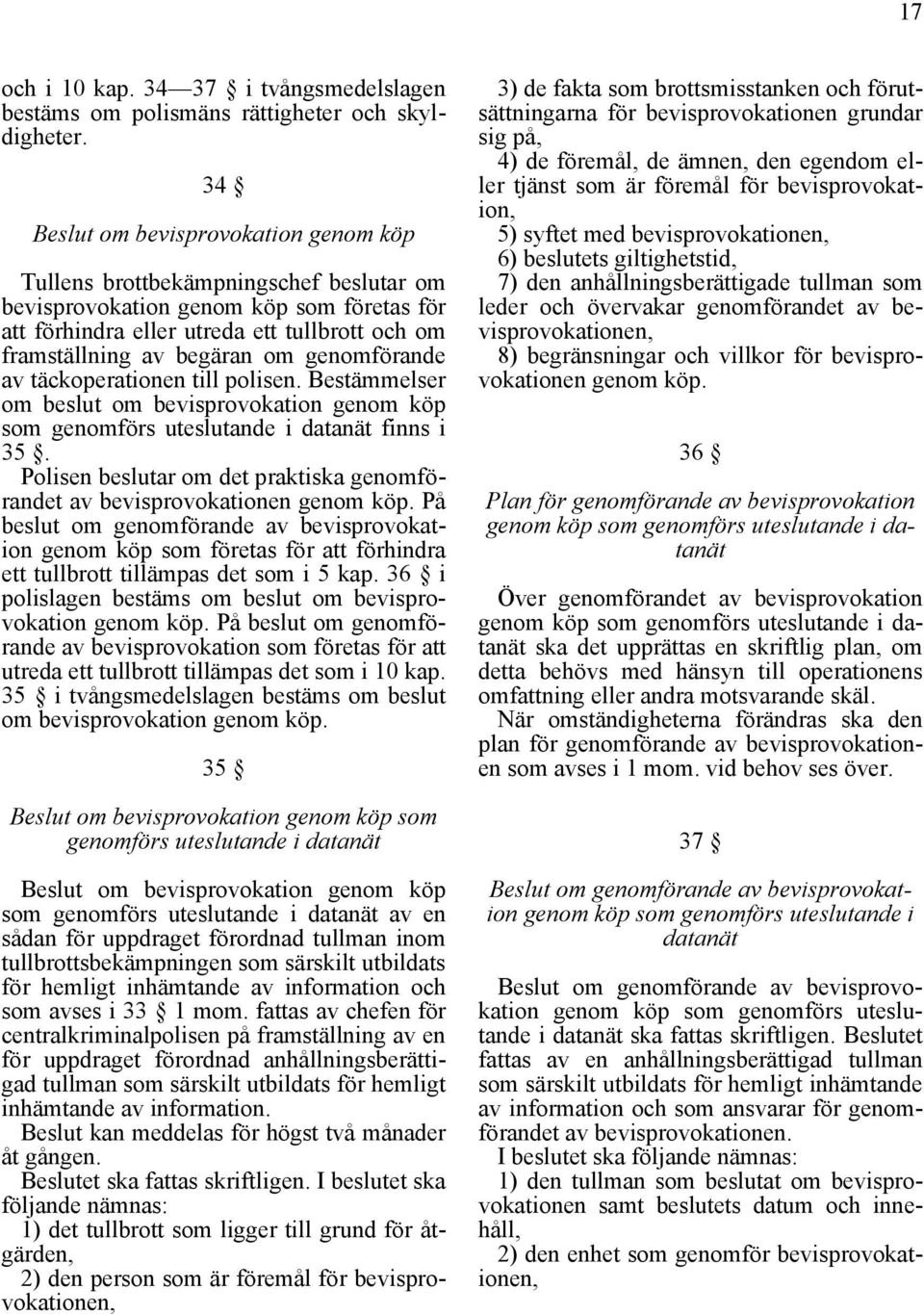 genomförande av täckoperationen till polisen. Bestämmelser om beslut om bevisprovokation genom köp som genomförs uteslutande i datanät finns i 35.