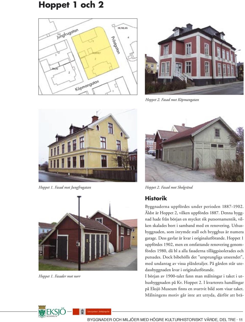 Denna byggnad hade från början en mycket rik putsornamentik, vilken skalades bort i samband med en renovering. Uthusbyggnaden, som inrymde stall och brygghus är numera garage.