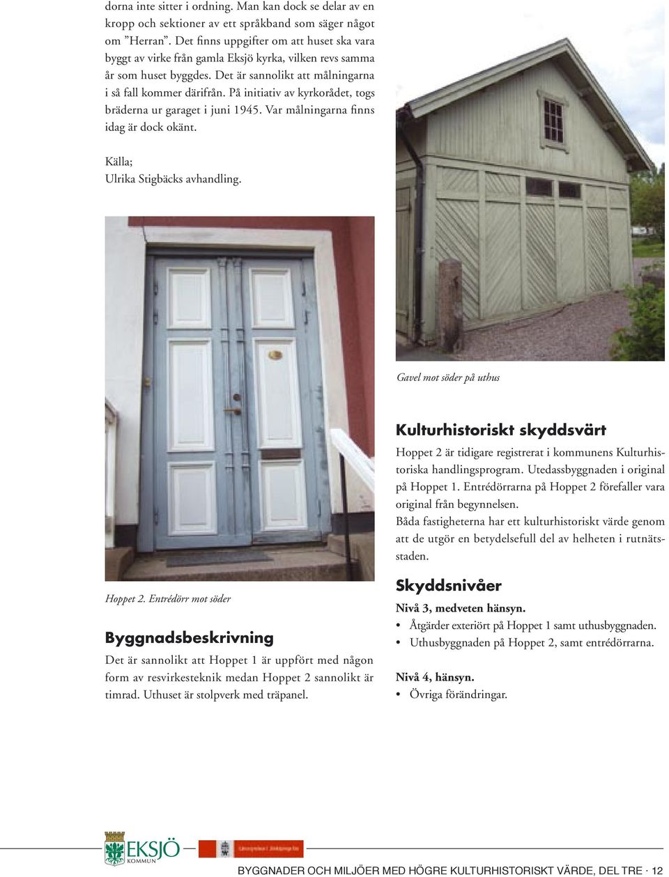 På initiativ av kyrkorådet, togs bräderna ur garaget i juni 1945. Var målningarna finns idag är dock okänt. Källa; Ulrika Stigbäcks avhandling.