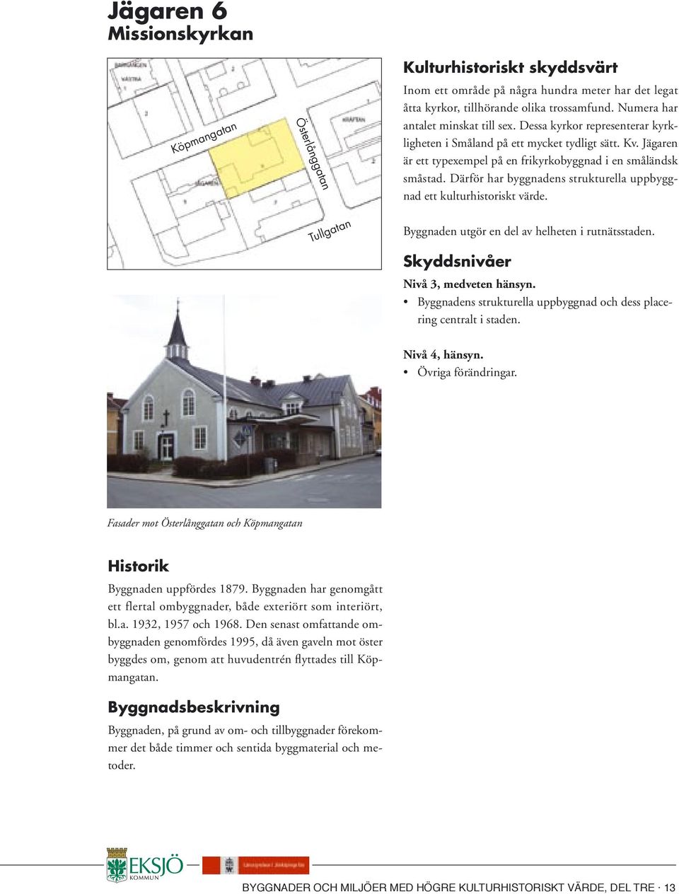 Därför har byggnadens strukturella uppbyggnad ett kulturhistoriskt värde. Byggnaden utgör en del av helheten i rutnätsstaden. Nivå 3, medveten hänsyn.