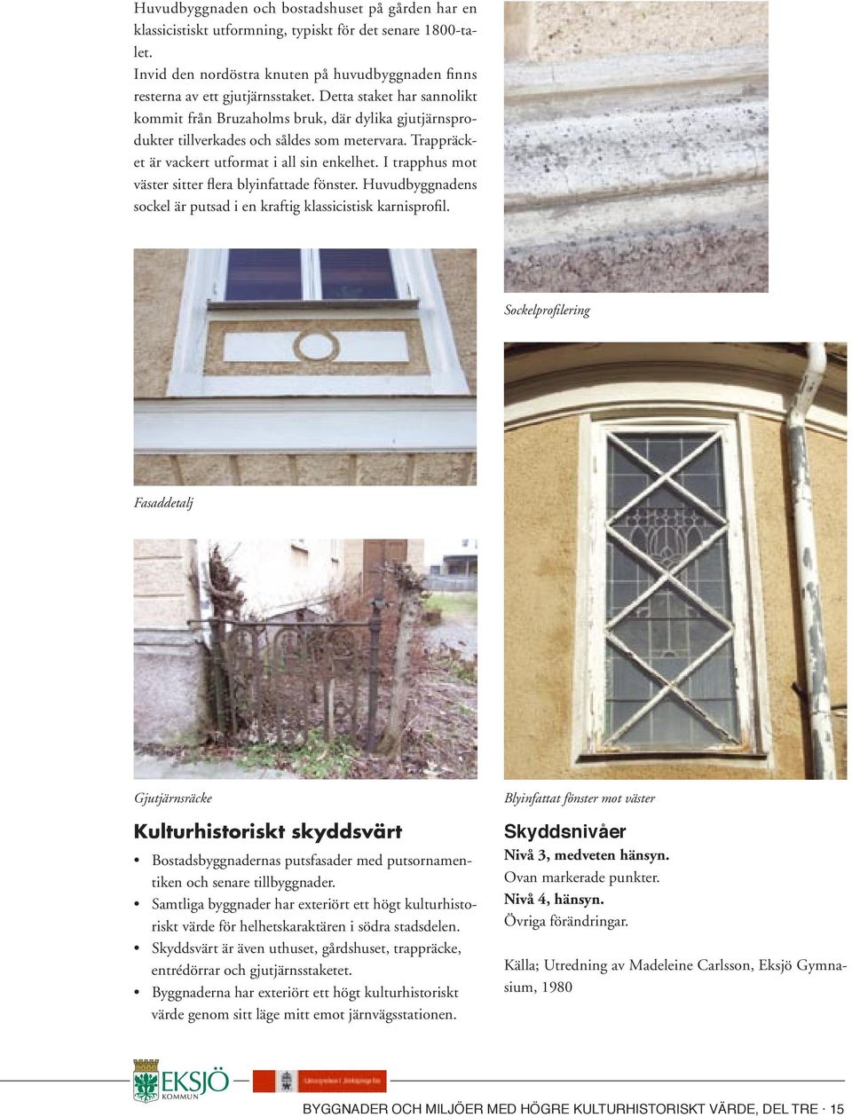I trapphus mot väster sitter flera blyinfattade fönster. Huvudbyggnadens sockel är putsad i en kraftig klassicistisk karnisprofil.