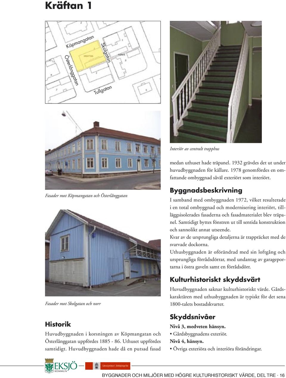 Fasader mot Köpmangatan och Österlånggatan Fasader mot Skolgatan och norr Huvudbyggnaden i korsningen av Köpmangatan och Österlånggatan uppfördes 1885-86. Uthuset uppfördes samtidigt.