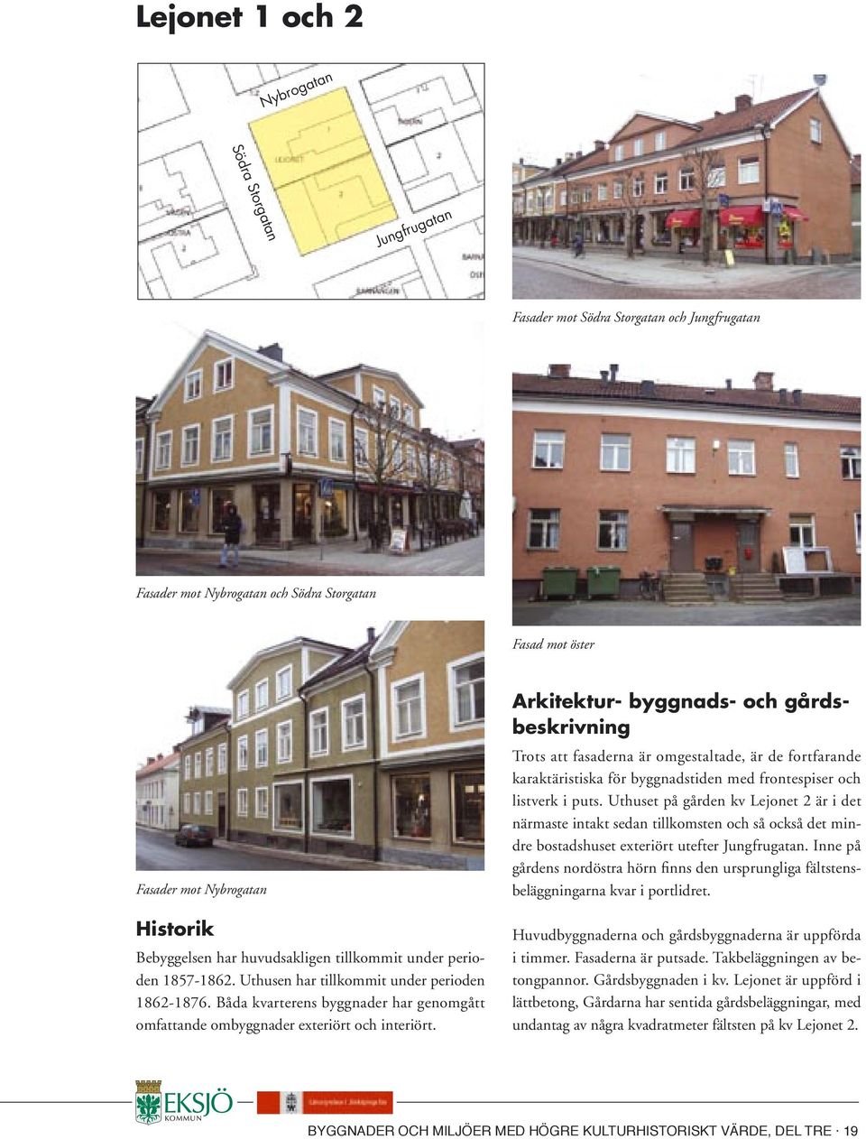 Arkitektur- byggnads- och gårdsbeskrivning Trots att fasaderna är omgestaltade, är de fortfarande karaktäristiska för byggnadstiden med frontespiser och listverk i puts.