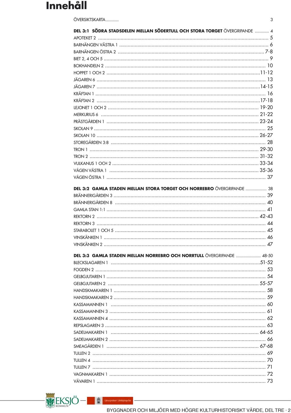 .. 25 SKOLAN 10... 26-27 STOREGÅRDEN 3:8... 28 TRON 1... 29-30 TRON 2... 31-32 VULKANUS 1 OCH 2... 33-34 VÅGEN VÄSTRA 1... 35-36 VÅGEN ÖSTRA 1.