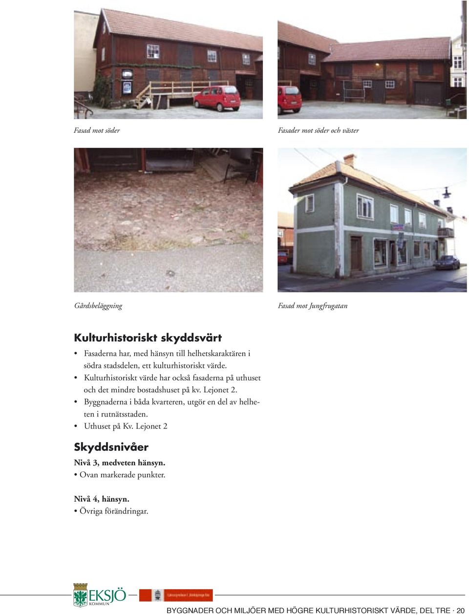 Kulturhistoriskt värde har också fasaderna på uthuset och det mindre bostadshuset på kv. Lejonet 2.
