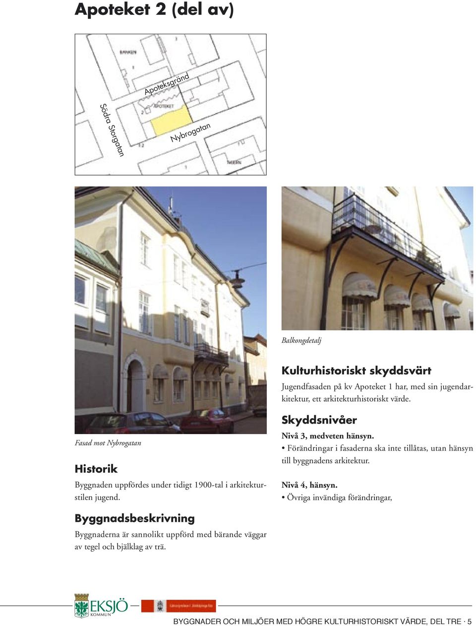 Förändringar i fasaderna ska inte tillåtas, utan hänsyn till byggnadens arkitektur. Nivå 4, hänsyn.