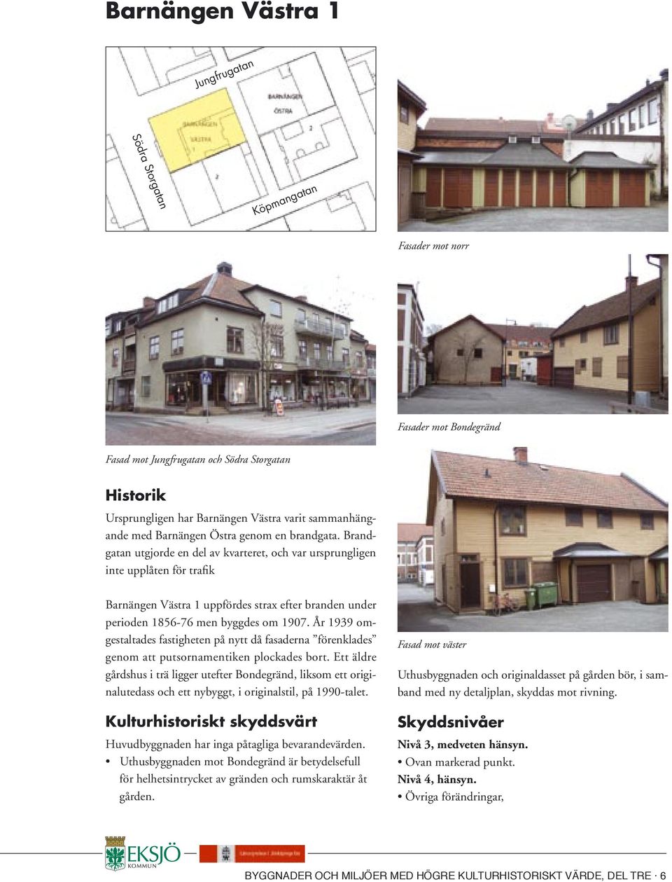 Brandgatan utgjorde en del av kvarteret, och var ursprungligen inte upplåten för trafik Barnängen Västra 1 uppfördes strax efter branden under perioden 1856-76 men byggdes om 1907.