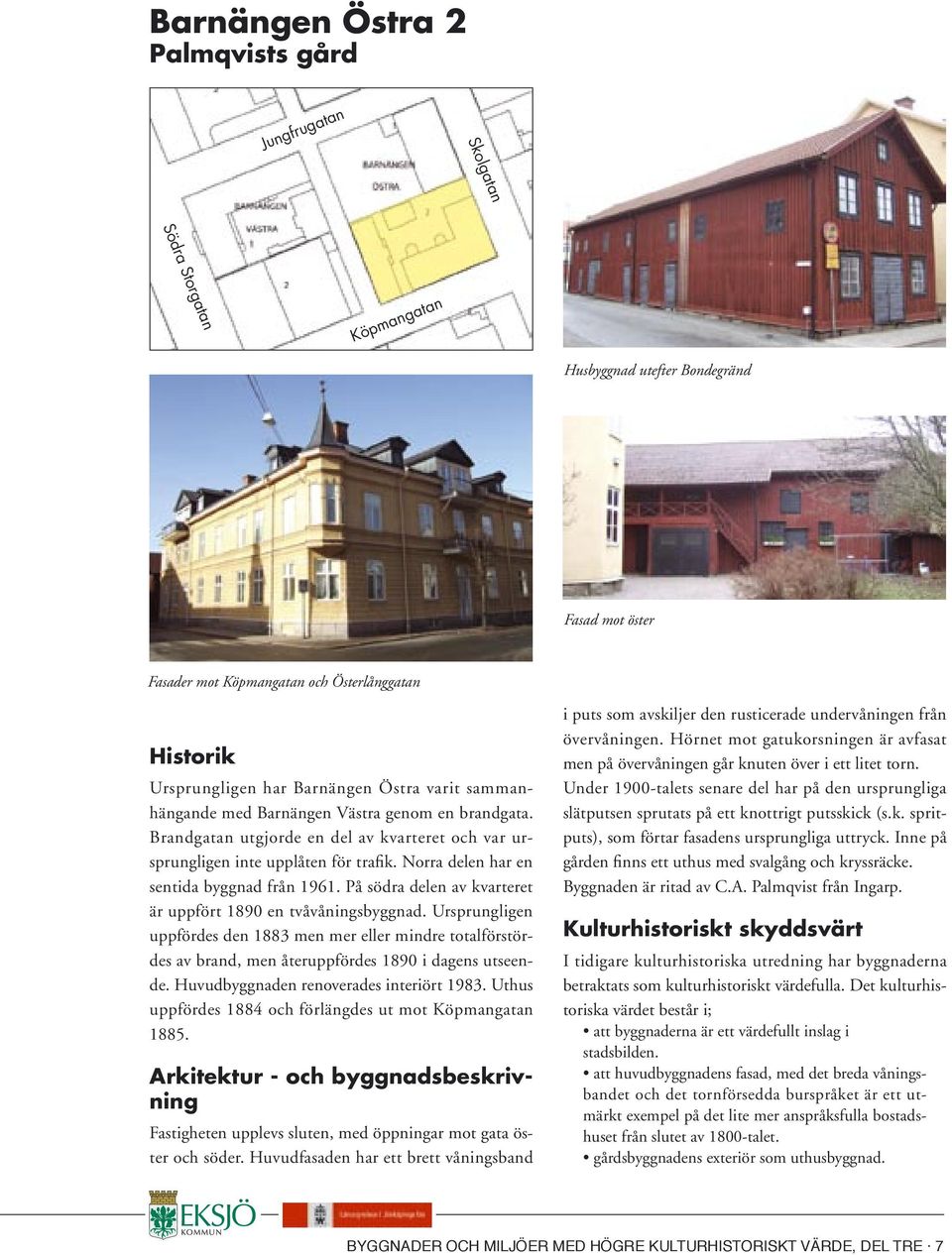 Norra delen har en sentida byggnad från 1961. På södra delen av kvarteret är uppfört 1890 en tvåvåningsbyggnad.