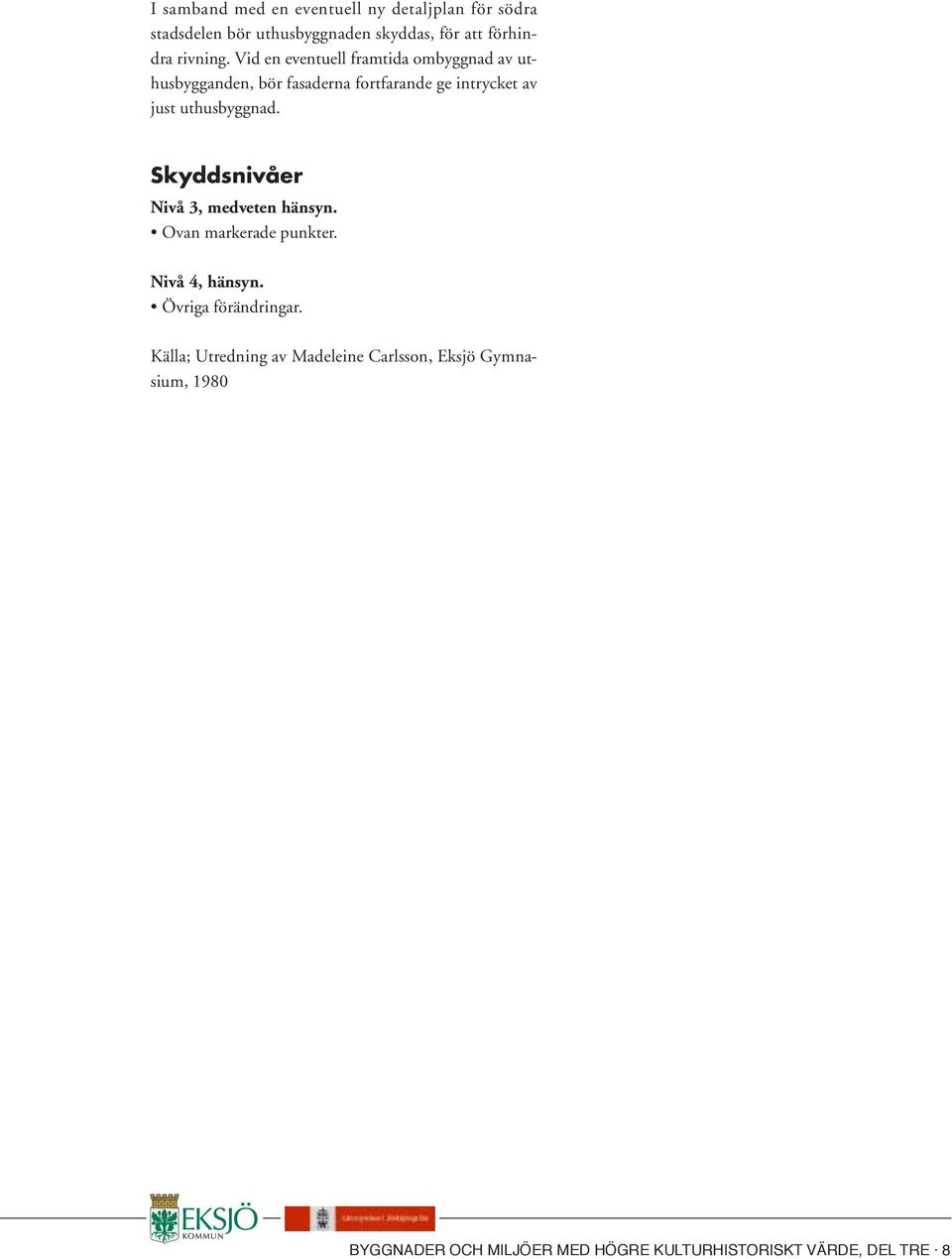 Vid en eventuell framtida ombyggnad av uthusbygganden, bör fasaderna fortfarande ge intrycket av just