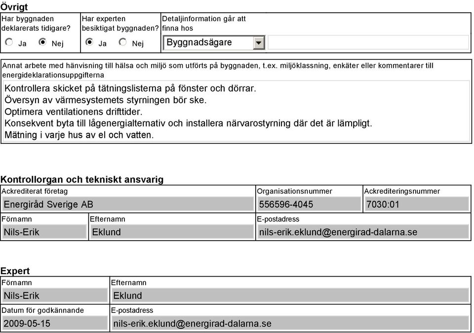 miljöklassning, enkäter eller kommentarer till energideklarationsuppgifterna Kontrollera skicket på tätningslisterna på fönster och dörrar. Översyn av värmesystemets styrningen bör ske.