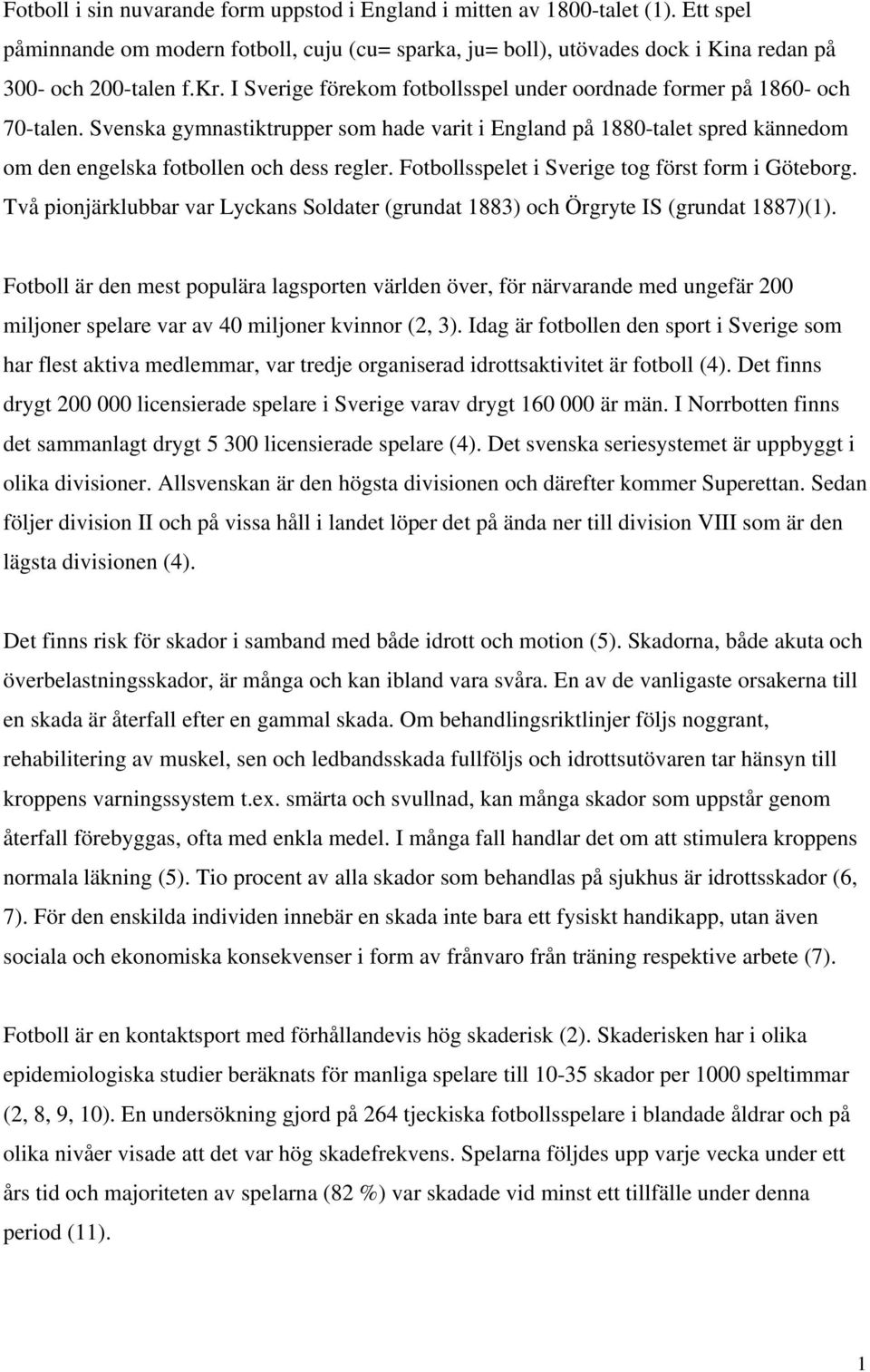 Fotbollsspelet i Sverige tog först form i Göteborg. Två pionjärklubbar var Lyckans Soldater (grundat 1883) och Örgryte IS (grundat 1887)(1).