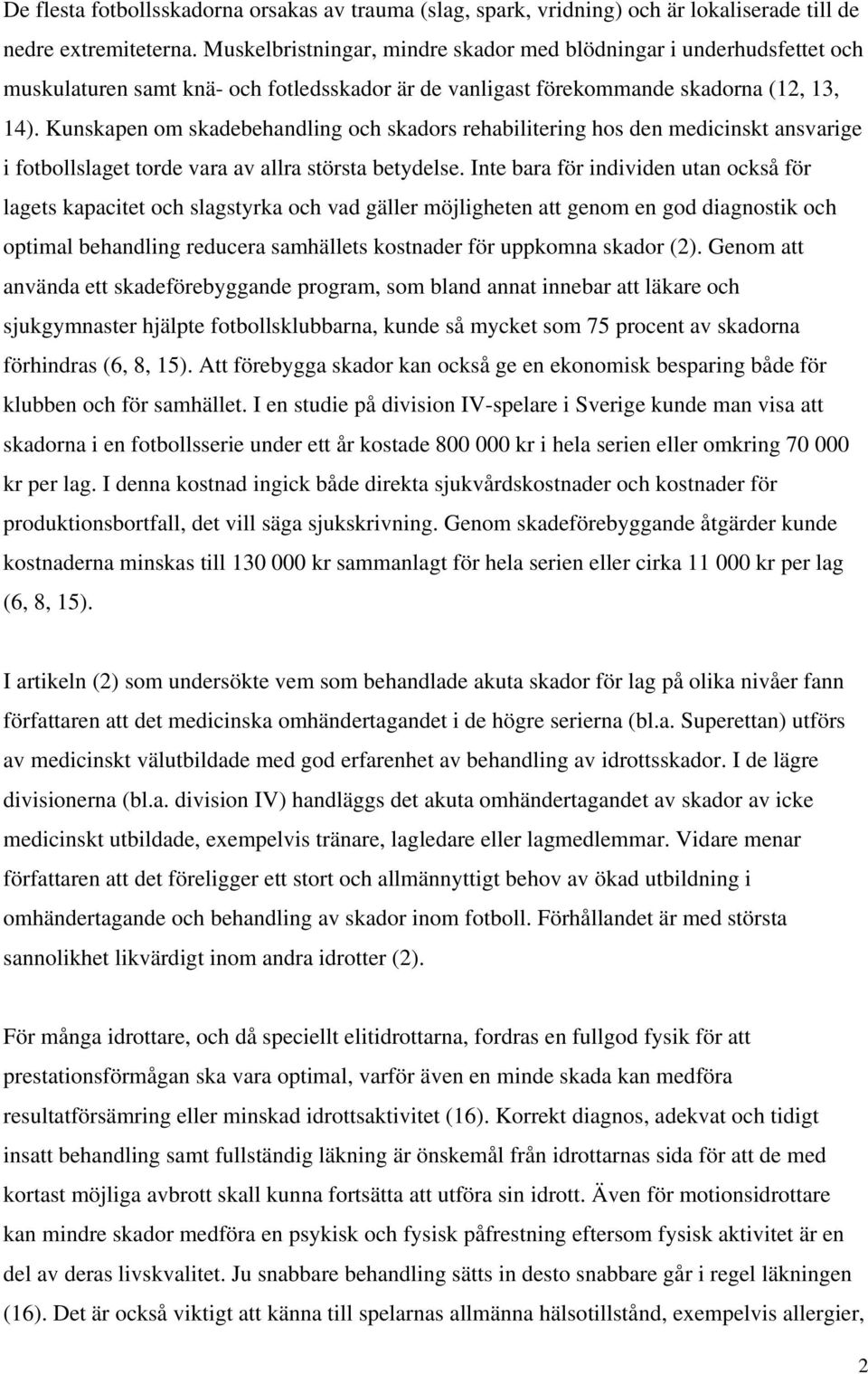 Kunskapen om skadebehandling och skadors rehabilitering hos den medicinskt ansvarige i fotbollslaget torde vara av allra största betydelse.