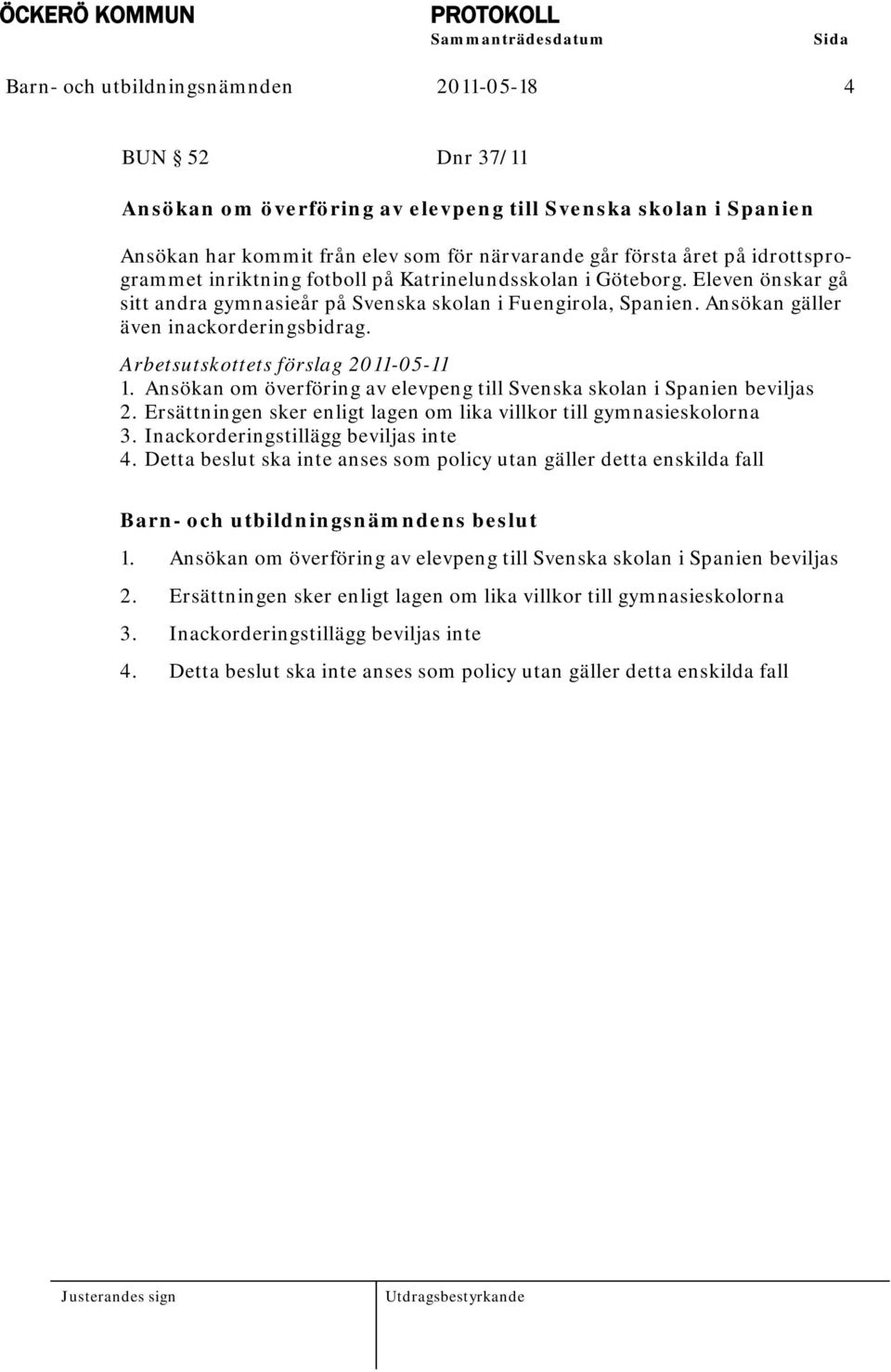 Arbetsutskottets förslag 2011-05-11 1. Ansökan om överföring av elevpeng till Svenska skolan i Spanien beviljas 2. Ersättningen sker enligt lagen om lika villkor till gymnasieskolorna 3.