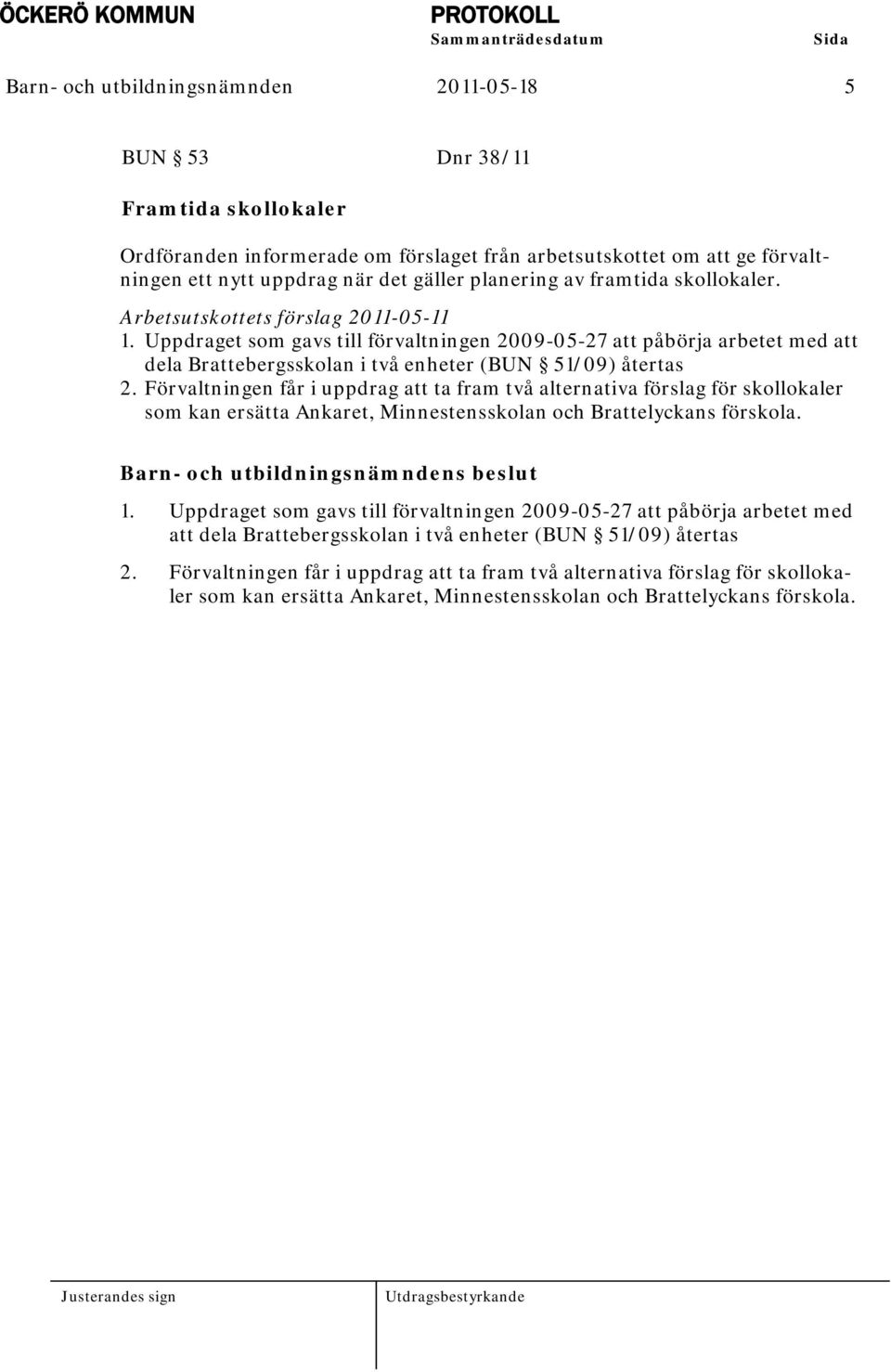 Uppdraget som gavs till förvaltningen 2009-05-27 att påbörja arbetet med att dela Brattebergsskolan i två enheter (BUN 51/09) återtas 2.