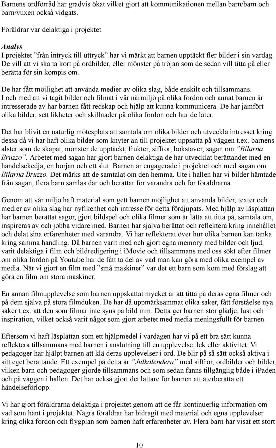 De vill att vi ska ta kort på ordbilder, eller mönster på tröjan som de sedan vill titta på eller berätta för sin kompis om.