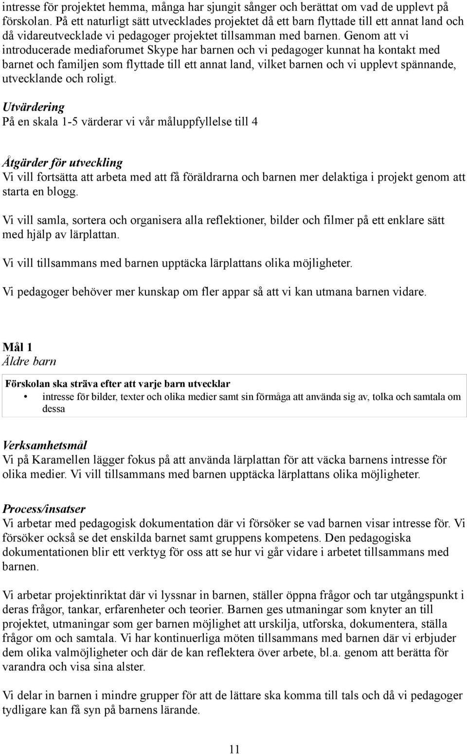 Genom att vi introducerade mediaforumet Skype har barnen och vi pedagoger kunnat ha kontakt med barnet och familjen som flyttade till ett annat land, vilket barnen och vi upplevt spännande,