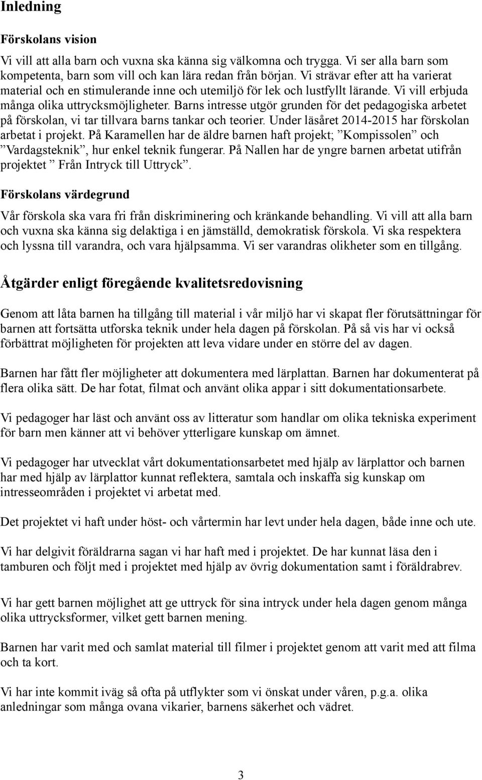 Barns intresse utgör grunden för det pedagogiska arbetet på förskolan, vi tar tillvara barns tankar och teorier. Under läsåret 2014-2015 har förskolan arbetat i projekt.